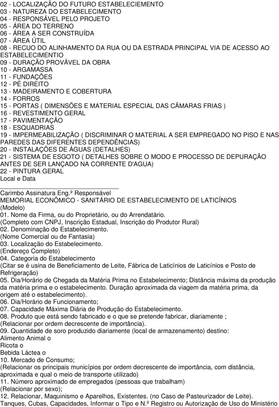 DIMENSÕES E MATERIAL ESPECIAL DAS CÂMARAS FRIAS ) 16 - REVESTIMENTO GERAL 17 - PAVIMENTAÇÃO 18 - ESQUADRIAS 19 - IMPERMEABILIZAÇÃO ( DISCRIMINAR O MATERIAL A SER EMPREGADO NO PISO E NAS PAREDES DAS