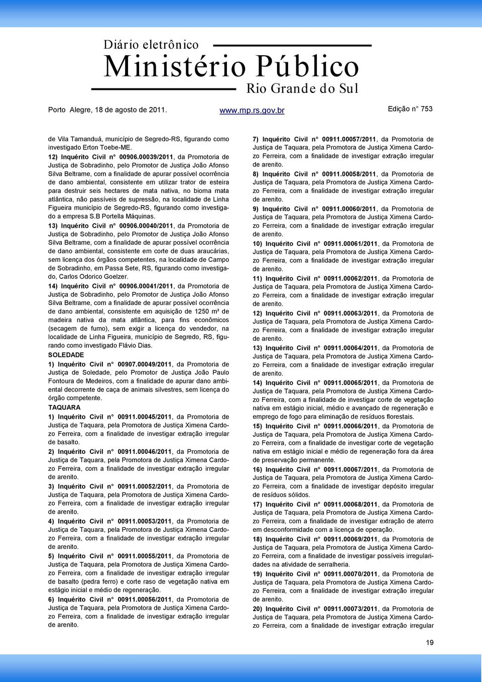 localidade de Linha Figueira município de Segredo-RS, figurando como investigado a empresa S.B Portella Máquinas. 13) Inquérito Civil n 00906.