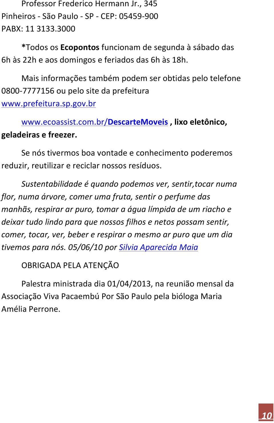 Mais informações também podem ser obtidas pelo telefone 0800-7777156 ou pelo site da prefeitura www.prefeitura.sp.gov.br www.ecoassist.com.br/descartemoveis, lixo eletônico, geladeiras e freezer.