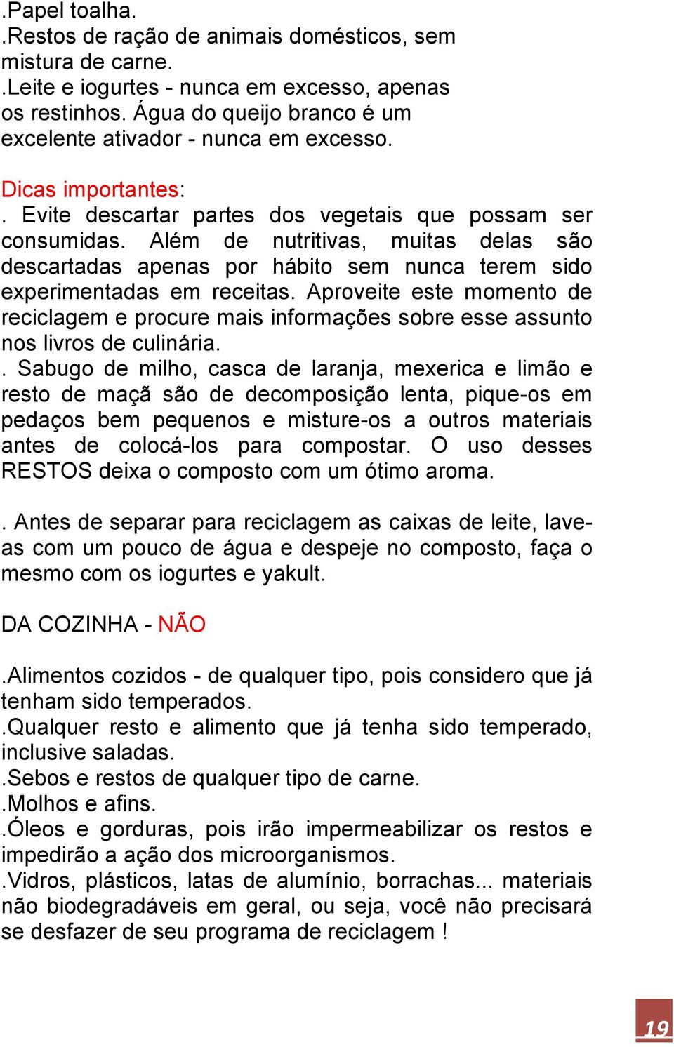 Aproveite este momento de reciclagem e procure mais informações sobre esse assunto nos livros de culinária.