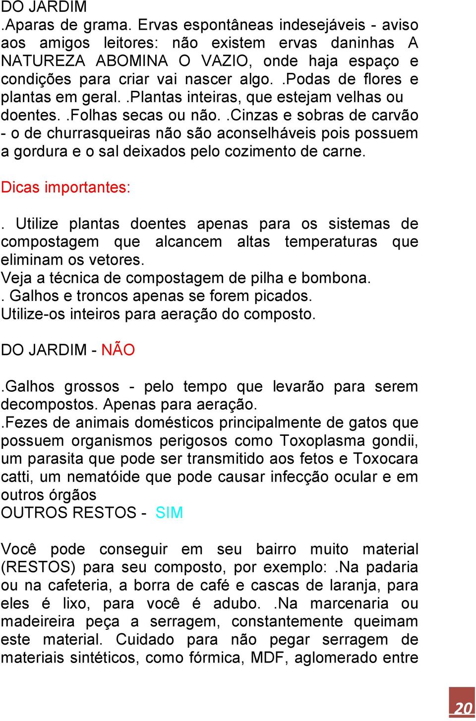 .cinzas e sobras de carvão - o de churrasqueiras não são aconselháveis pois possuem a gordura e o sal deixados pelo cozimento de carne. Dicas importantes:.