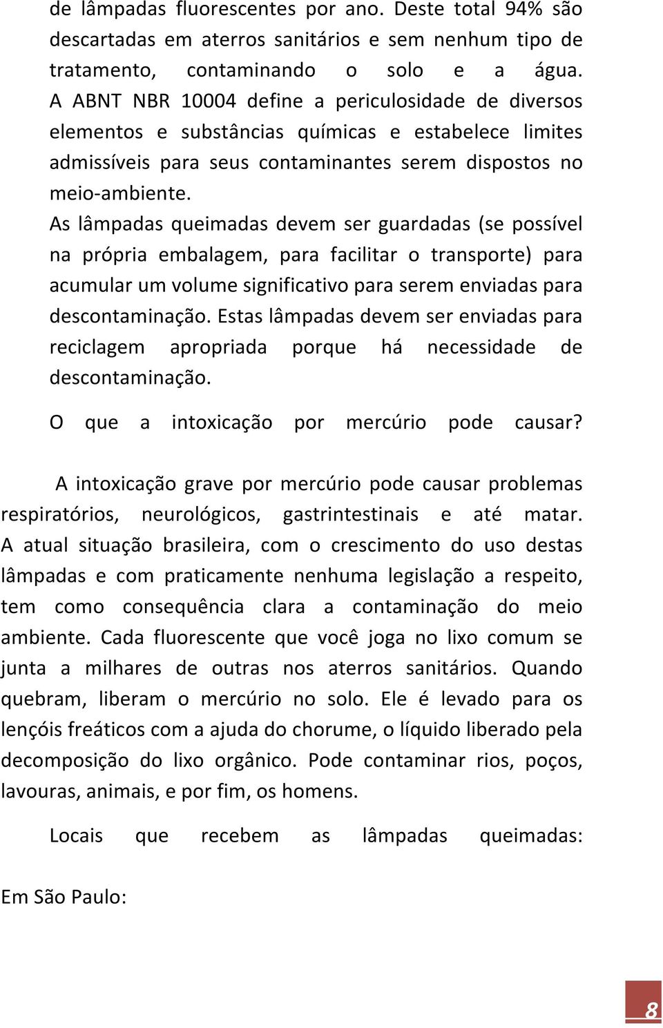 As lâmpadas queimadas devem ser guardadas (se possível na própria embalagem, para facilitar o transporte) para acumular um volume significativo para serem enviadas para descontaminação.