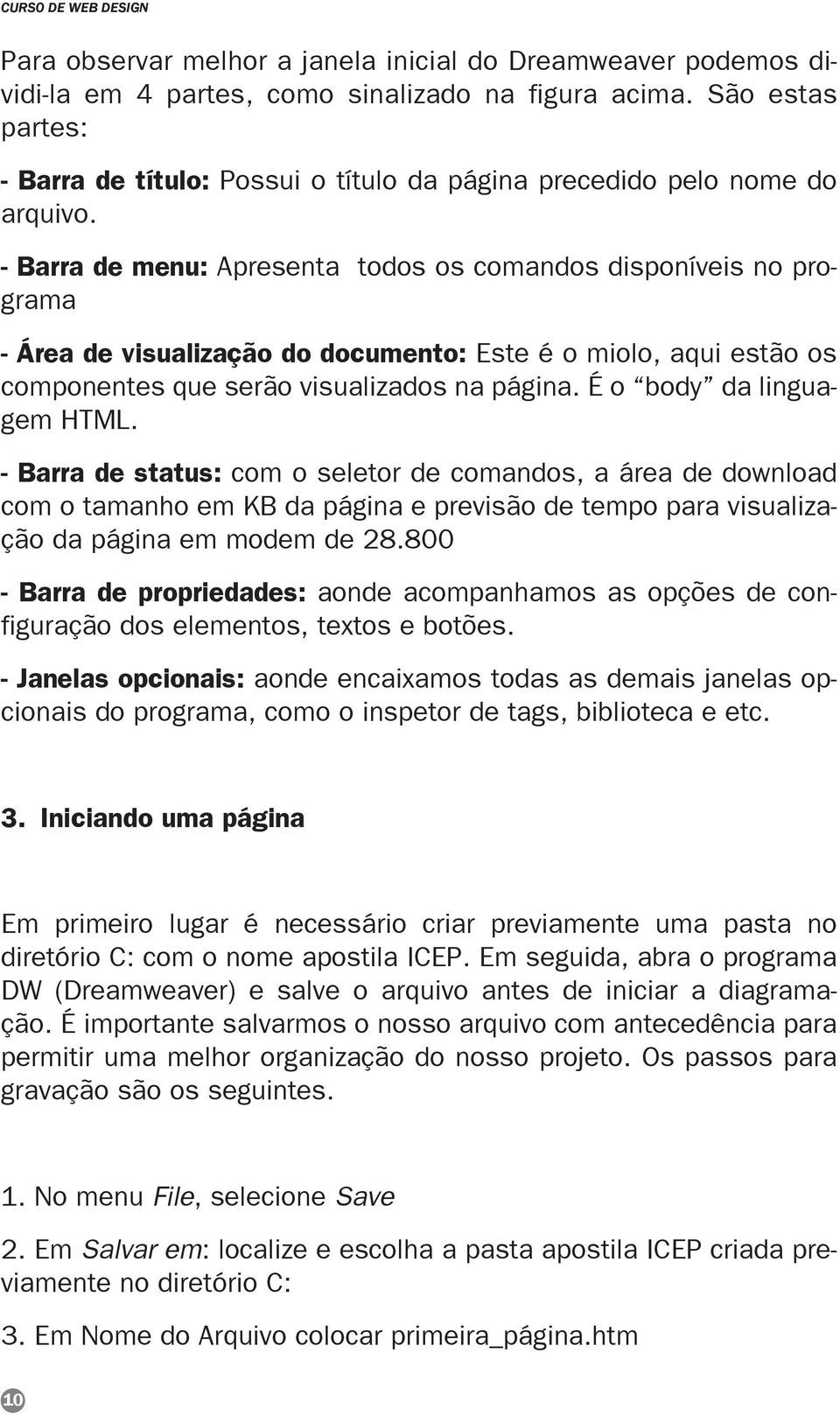 - Barra de menu: Apresenta todos os comandos disponíveis no programa - Área de visualização do documento: Este é o miolo, aqui estão os componentes que serão visualizados na página.