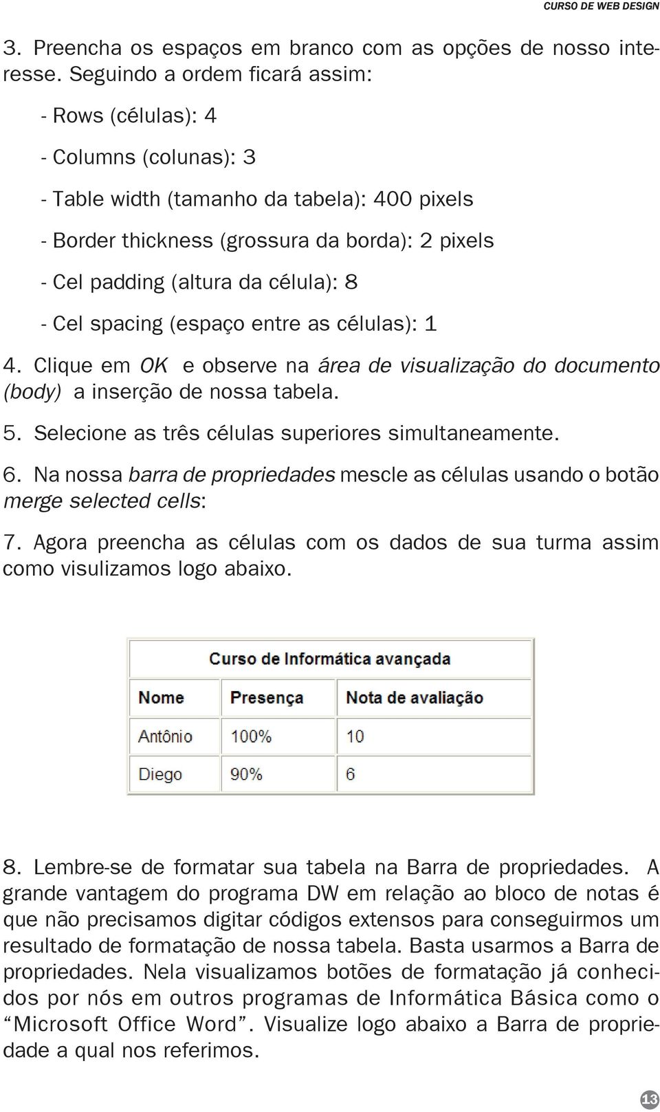 célula): 8 - Cel spacing (espaço entre as células): 1 4. Clique em OK e observe na área de visualização do documento (body) a inserção de nossa tabela. 5.