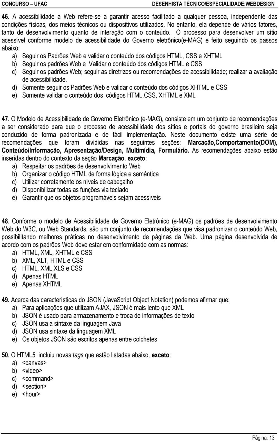 O processo para desenvolver um sítio acessível conforme modelo de acessibilidade do Governo eletrônico(e-mag) e feito seguindo os passos abaixo: a) Seguir os Padrões Web e validar o conteúdo dos