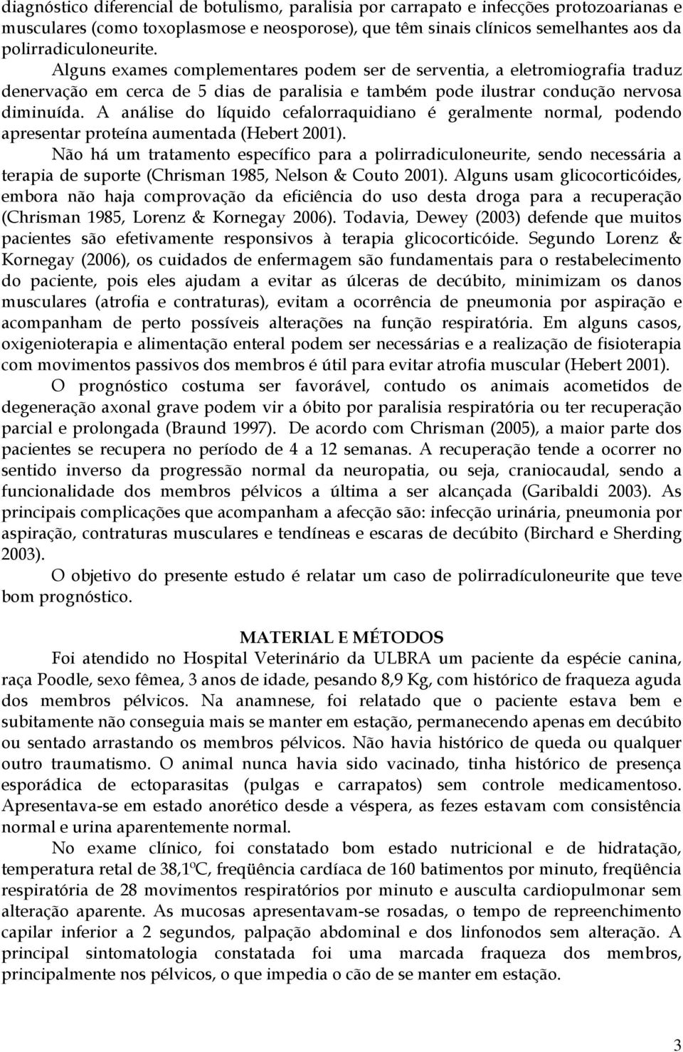 A análise do líquido cefalorraquidiano é geralmente normal, podendo apresentar proteína aumentada (Hebert 2001).