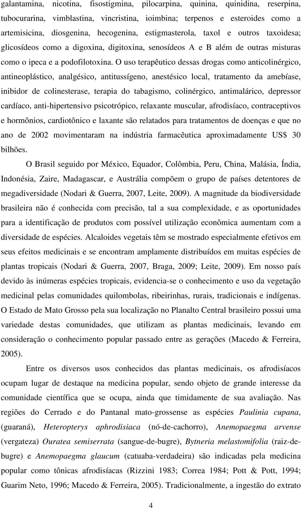 O uso terapêutico dessas drogas como anticolinérgico, antineoplástico, analgésico, antitussígeno, anestésico local, tratamento da amebíase, inibidor de colinesterase, terapia do tabagismo,