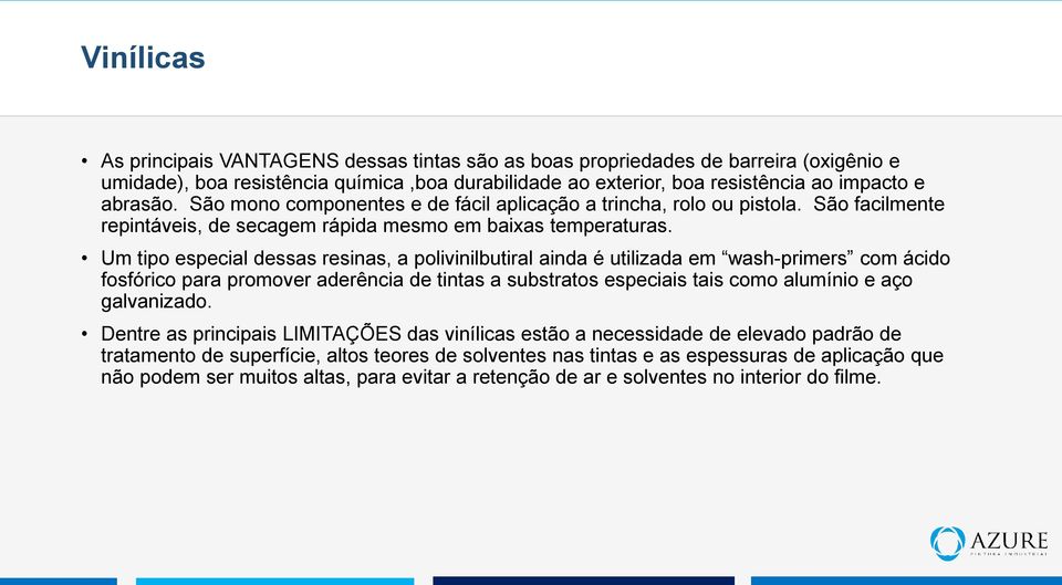 Um tipo especial dessas resinas, a polivinilbutiral ainda é utilizada em wash-primers com ácido fosfórico para promover aderência de tintas a substratos especiais tais como alumínio e aço galvanizado.