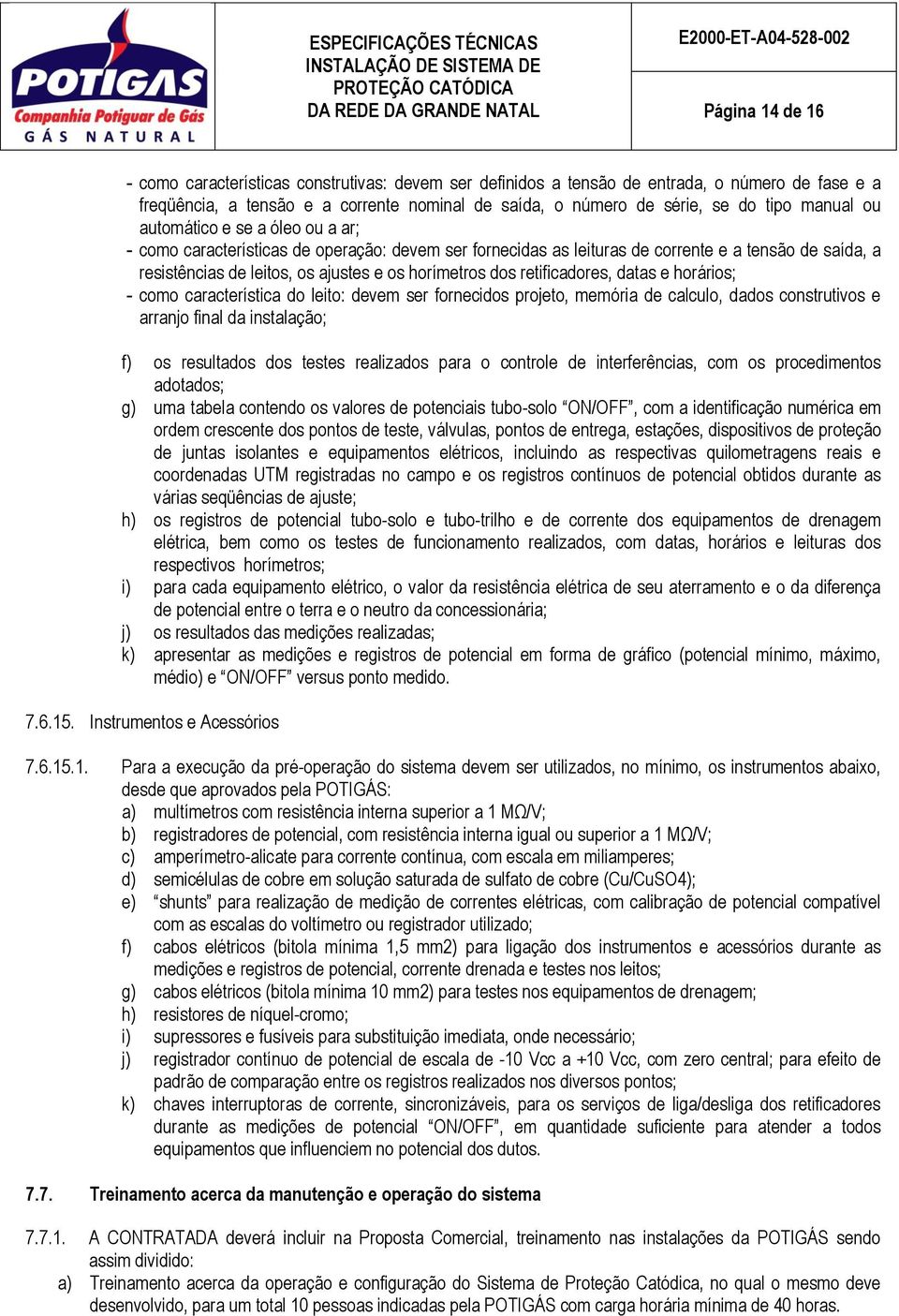 dos retificadores, datas e horários; - como característica do leito: devem ser fornecidos projeto, memória de calculo, dados construtivos e arranjo final da instalação; f) os resultados dos testes