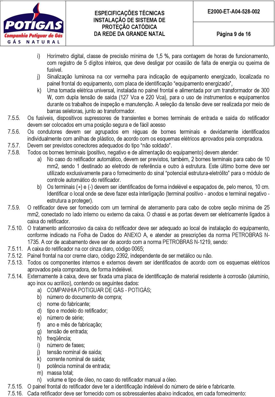 j) Sinalização luminosa na cor vermelha para indicação de equipamento energizado, localizada no painel frontal do equipamento, com placa de identificação equipamento energizado, k) Uma tomada