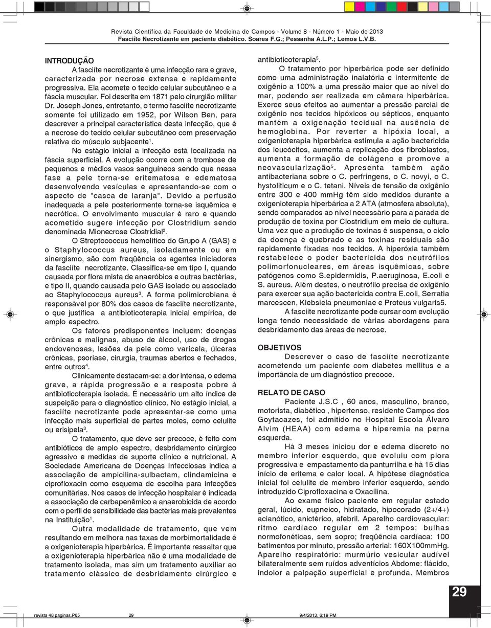 Joseph Jones, entretanto, o termo fasciíte necrotizante somente foi utilizado em 1952, por Wilson Ben, para descrever a principal característica desta infecção, que é a necrose do tecido celular