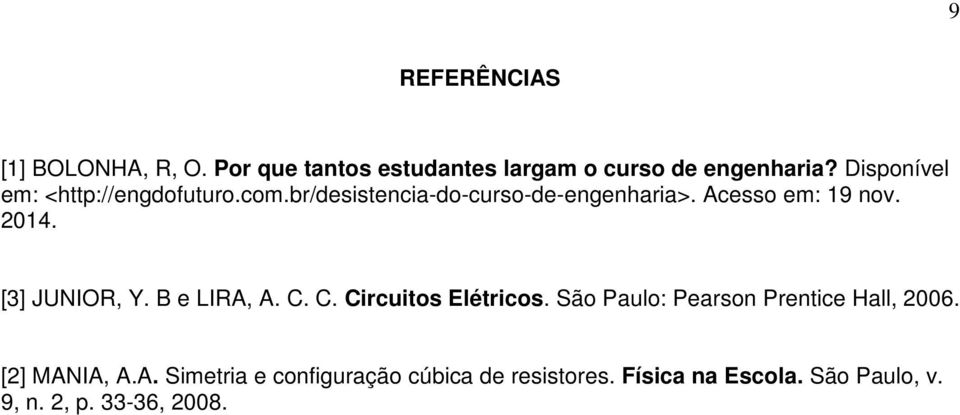 2014. [3] JUNIOR, Y. B e LIRA, A. C. C. Circuitos Elétricos. São Paulo: Pearson Prentice Hall, 2006.