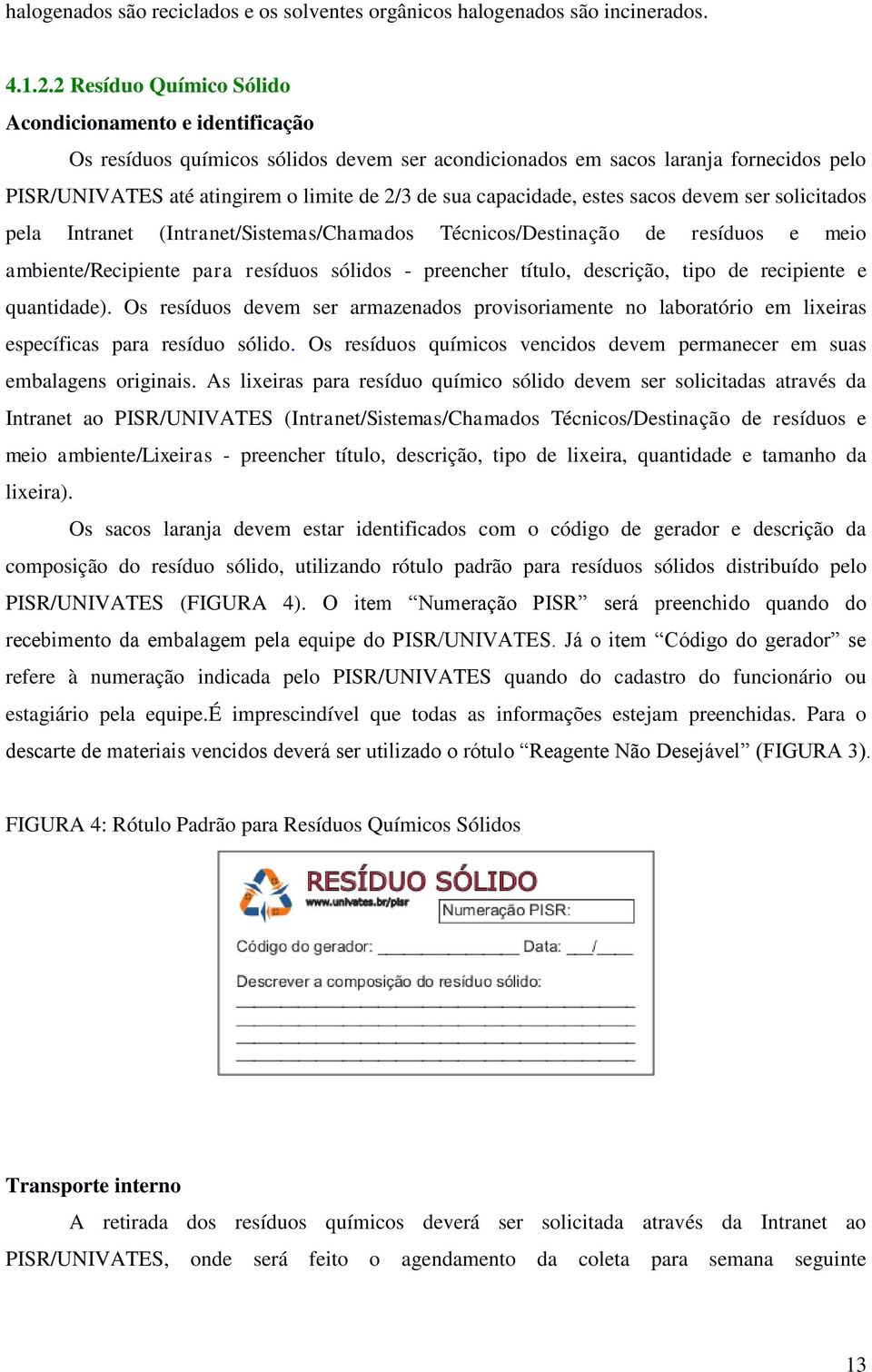 capacidade, estes sacos devem ser solicitados pela Intranet (Intranet/Sistemas/Chamados Técnicos/Destinação de resíduos e meio ambiente/recipiente para resíduos sólidos - preencher título, descrição,