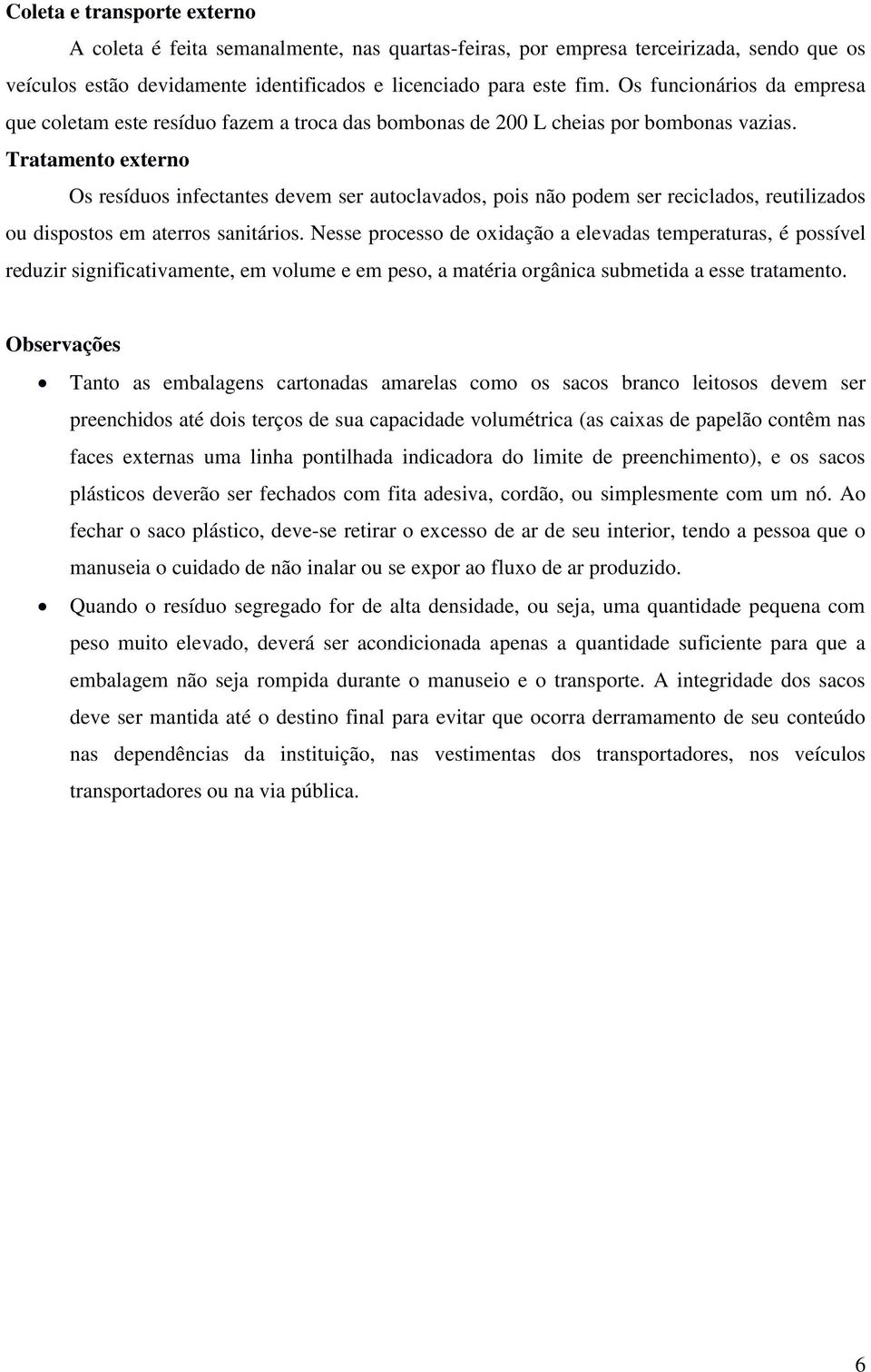 Tratamento externo Os resíduos infectantes devem ser autoclavados, pois não podem ser reciclados, reutilizados ou dispostos em aterros sanitários.