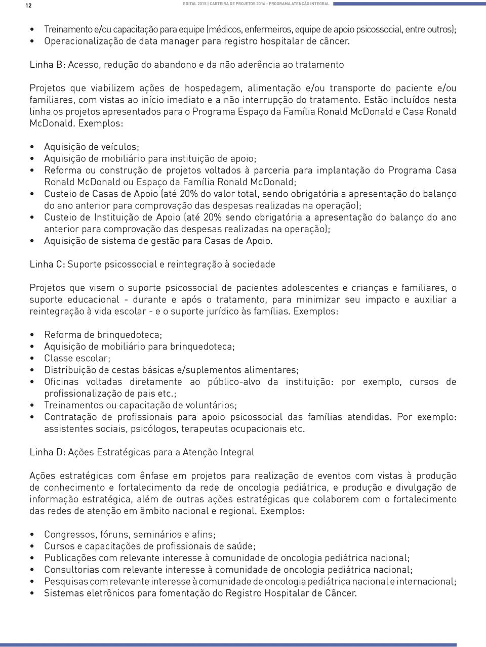 Linha B: Acesso, redução do abandono e da não aderência ao tratamento Projetos que viabilizem ações de hospedagem, alimentação e/ou transporte do paciente e/ou familiares, com vistas ao início