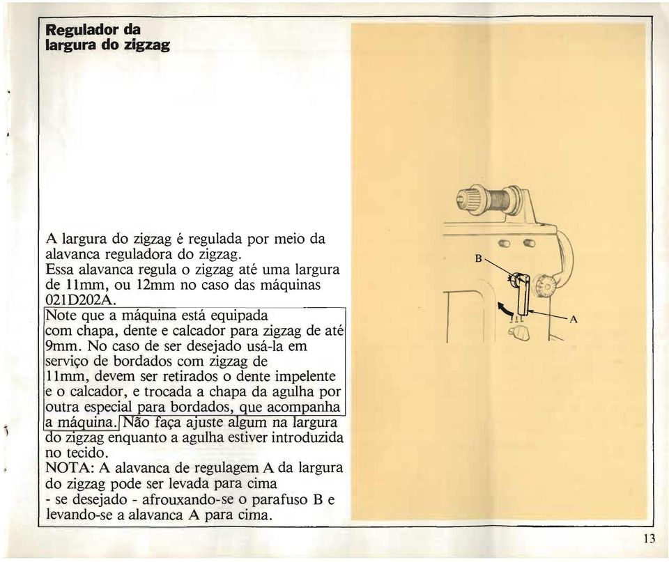 No caso de ser desejado usá-la em serviço de bordados com zigzag de llmm, devem ser retirados o dente impelente e o calcador, e trocada a chapa da agulha por outra especial para