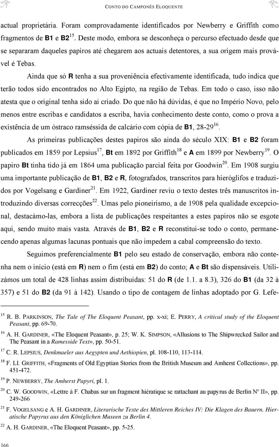 Ainda que só R tenha a sua proveniência efectivamente identificada, tudo indica que terão todos sido encontrados no Alto Egipto, na região de ebas.