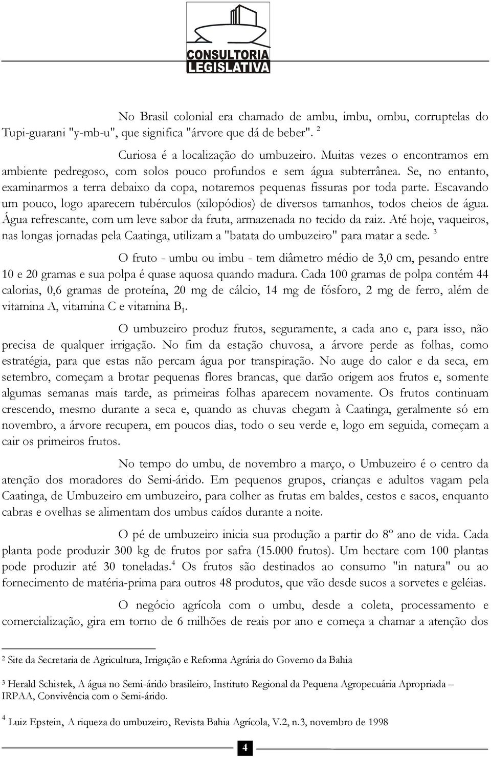 Escavando um pouco, logo aparecem tubérculos (xilopódios) de diversos tamanhos, todos cheios de água. Água refrescante, com um leve sabor da fruta, armazenada no tecido da raiz.