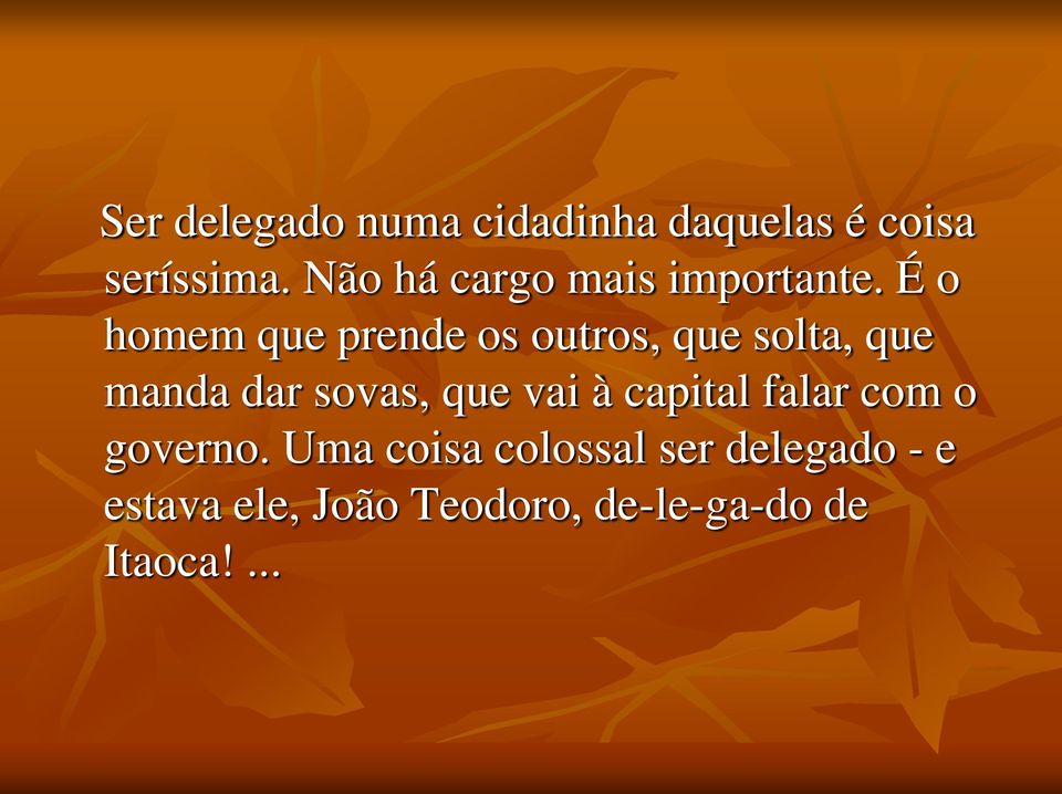 É o homem que prende os outros, que solta, que manda dar sovas, que