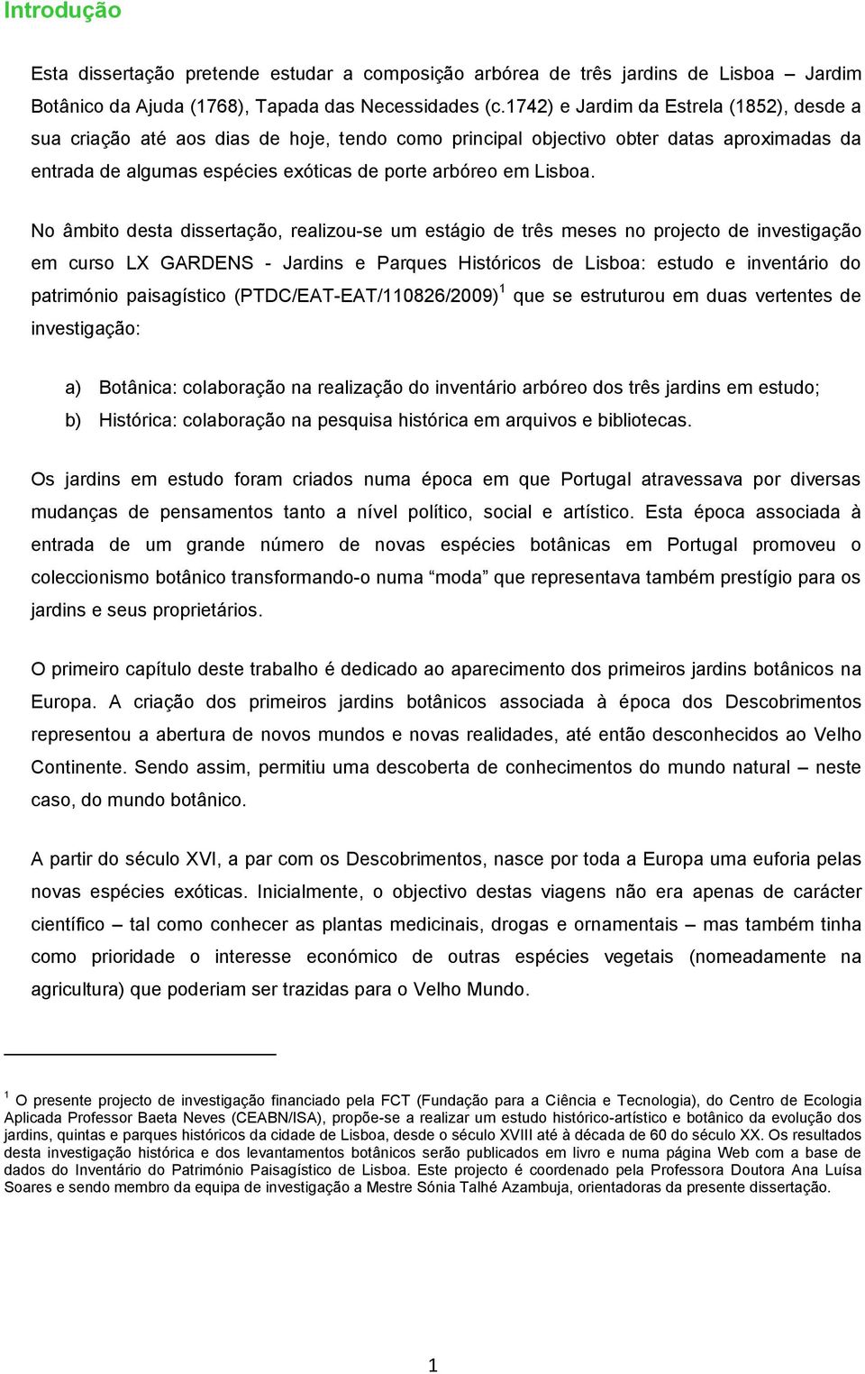 No âmbito desta dissertação, realizou-se um estágio de três meses no projecto de investigação em curso LX GARDENS - Jardins e Parques Históricos de Lisboa: estudo e inventário do património