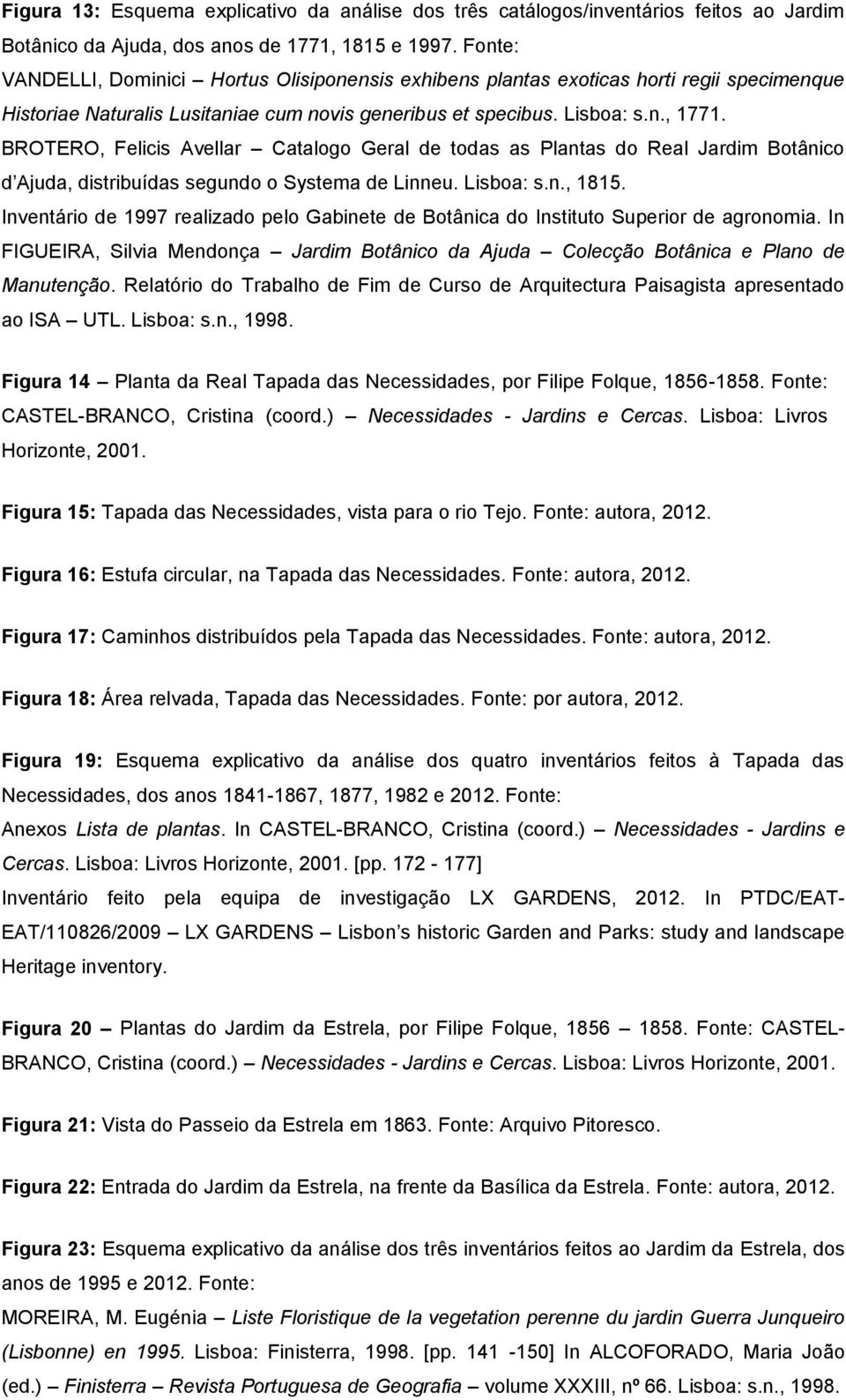 BROTERO, Felicis Avellar Catalogo Geral de todas as Plantas do Real Jardim Botânico d Ajuda, distribuídas segundo o Systema de Linneu. Lisboa: s.n., 1815.