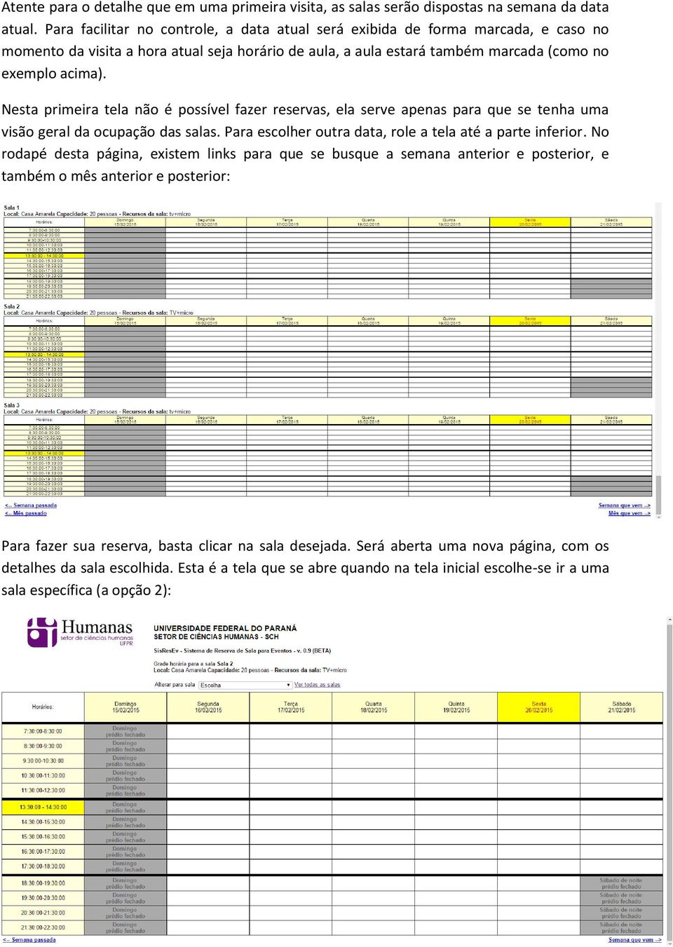 Nesta primeira tela não é possível fazer reservas, ela serve apenas para que se tenha uma visão geral da ocupação das salas. Para escolher outra data, role a tela até a parte inferior.