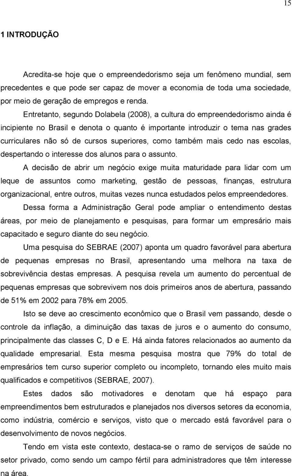 Entretanto, segundo Dolabela (2008), a cultura do empreendedorismo ainda é incipiente no Brasil e denota o quanto é importante introduzir o tema nas grades curriculares não só de cursos superiores,