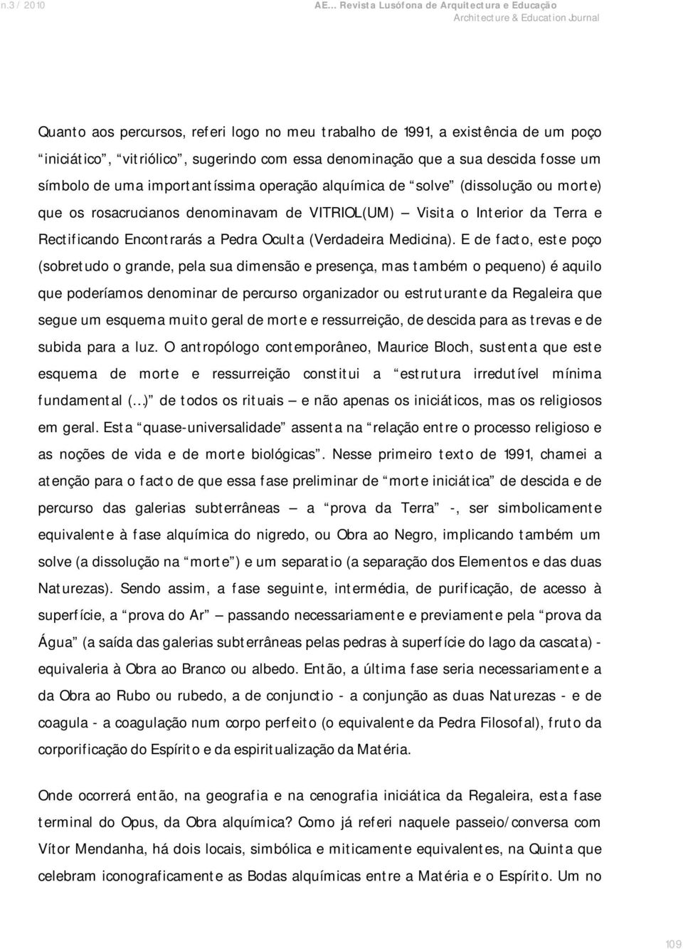 E de facto, este poço (sobretudo o grande, pela sua dimensão e presença, mas também o pequeno) é aquilo que poderíamos denominar de percurso organizador ou estruturante da Regaleira que segue um