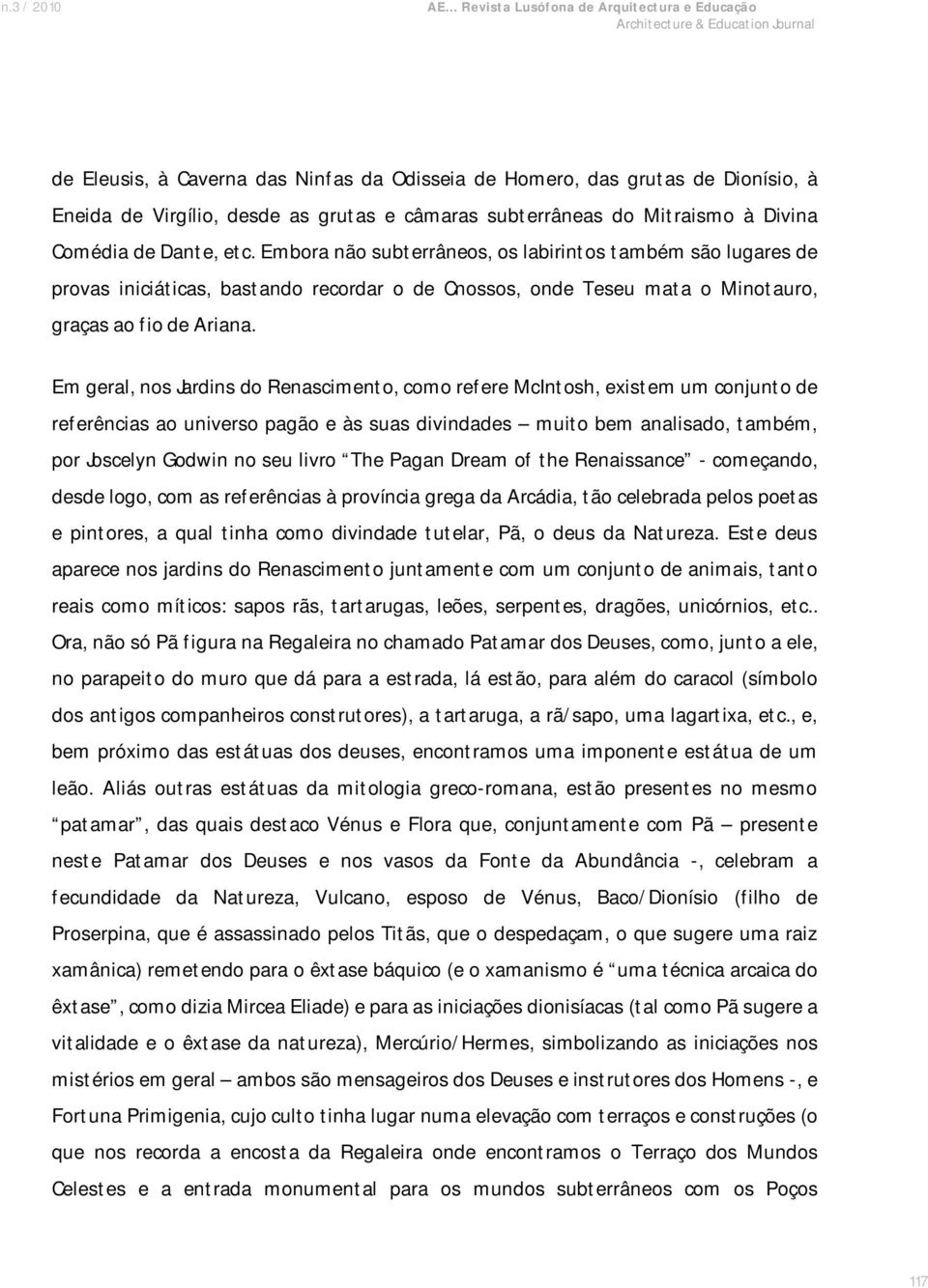 Em geral, nos Jardins do Renascimento, como refere McIntosh, existem um conjunto de referências ao universo pagão e às suas divindades muito bem analisado, também, por Joscelyn Godwin no seu livro