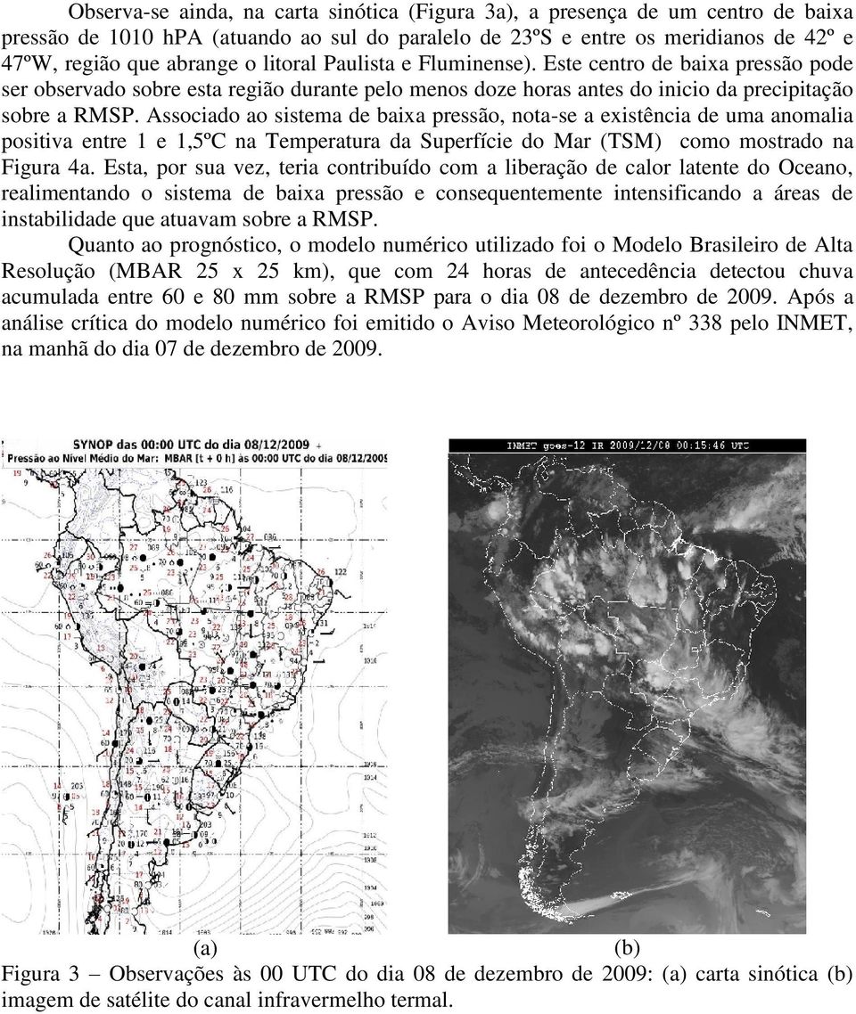 Associado ao sistema de baixa pressão, nota-se a existência de uma anomalia positiva entre 1 e 1,5ºC na Temperatura da Superfície do Mar (TSM) como mostrado na Figura 4a.