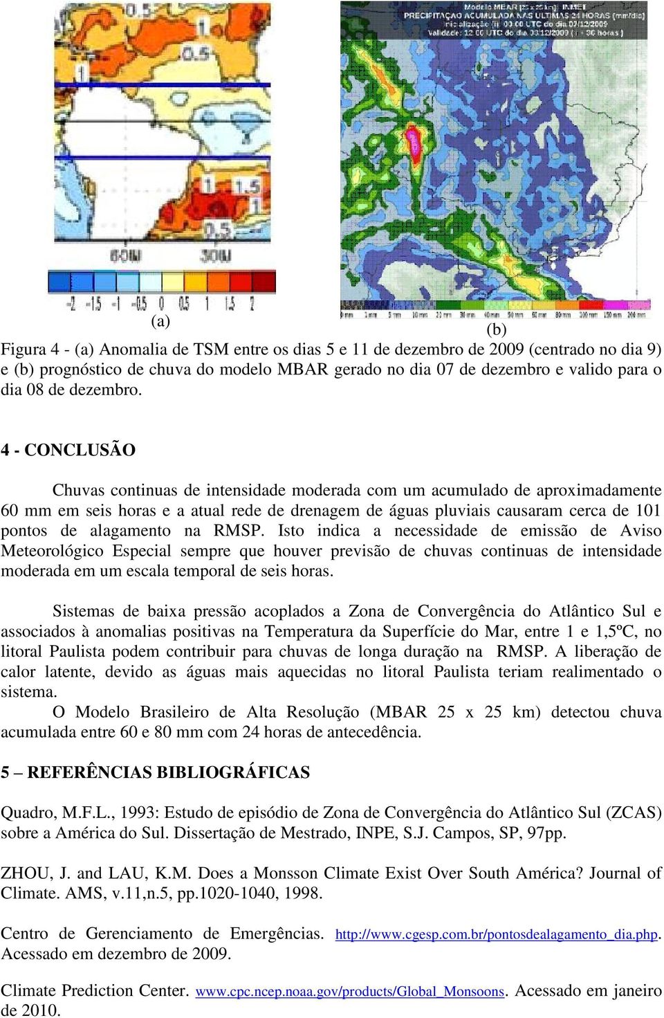 na RMSP. Isto indica a necessidade de emissão de Aviso Meteorológico Especial sempre que houver previsão de chuvas continuas de intensidade moderada em um escala temporal de seis horas.