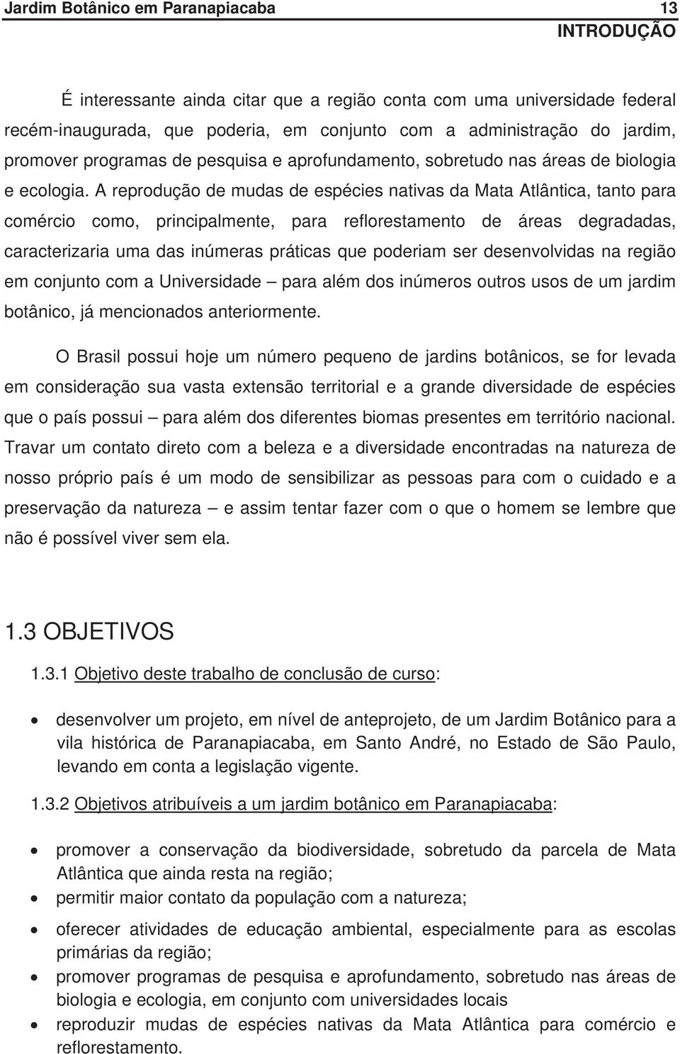 A reprodução de mudas de espécies nativas da Mata Atlântica, tanto para comércio como, principalmente, para reflorestamento de áreas degradadas, caracterizaria uma das inúmeras práticas que poderiam