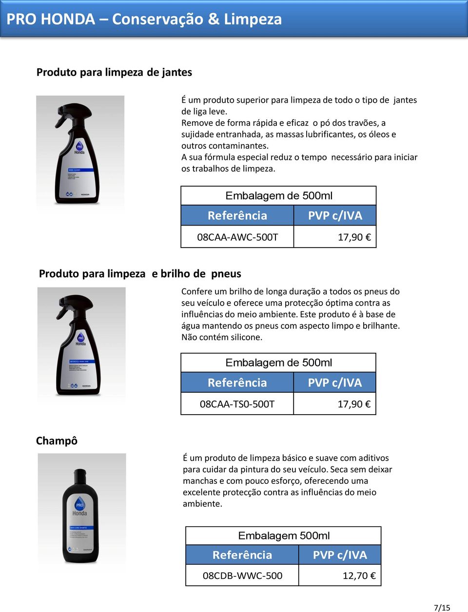 A sua fórmula especial reduz o tempo necessário para iniciar os trabalhos de limpeza.