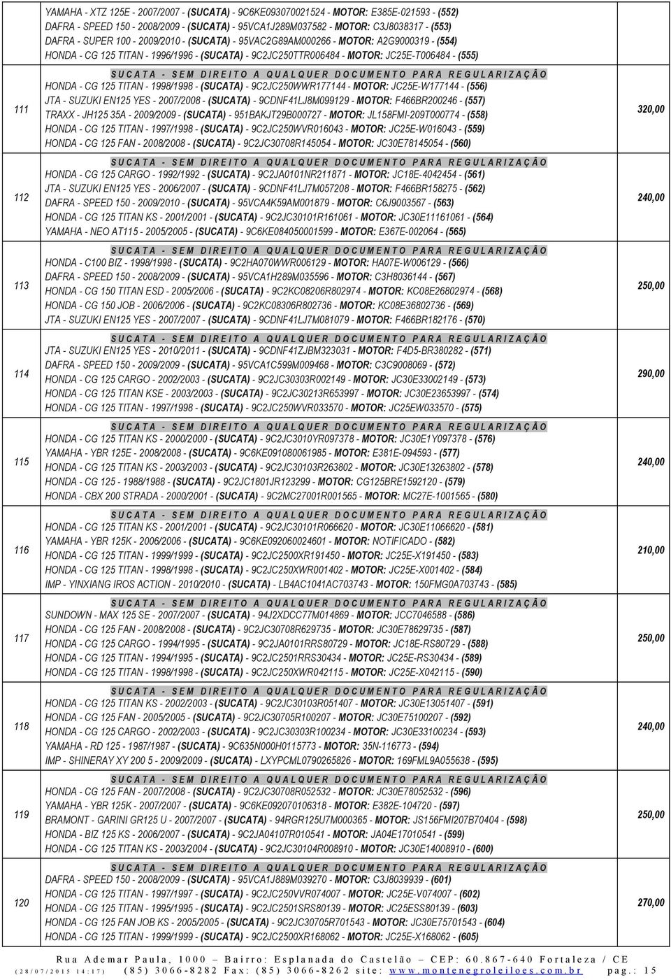 (555) HONDA - CG 125 TITAN - 1998/1998 - (SUCATA) - 9C2JC250WWR177144 - MOTOR: JC25E-W177144 - (556) JTA - SUZUKI EN125 YES - 2007/2008 - (SUCATA) - 9CDNF41LJ8M099129 - MOTOR: F466BR200246 - (557)