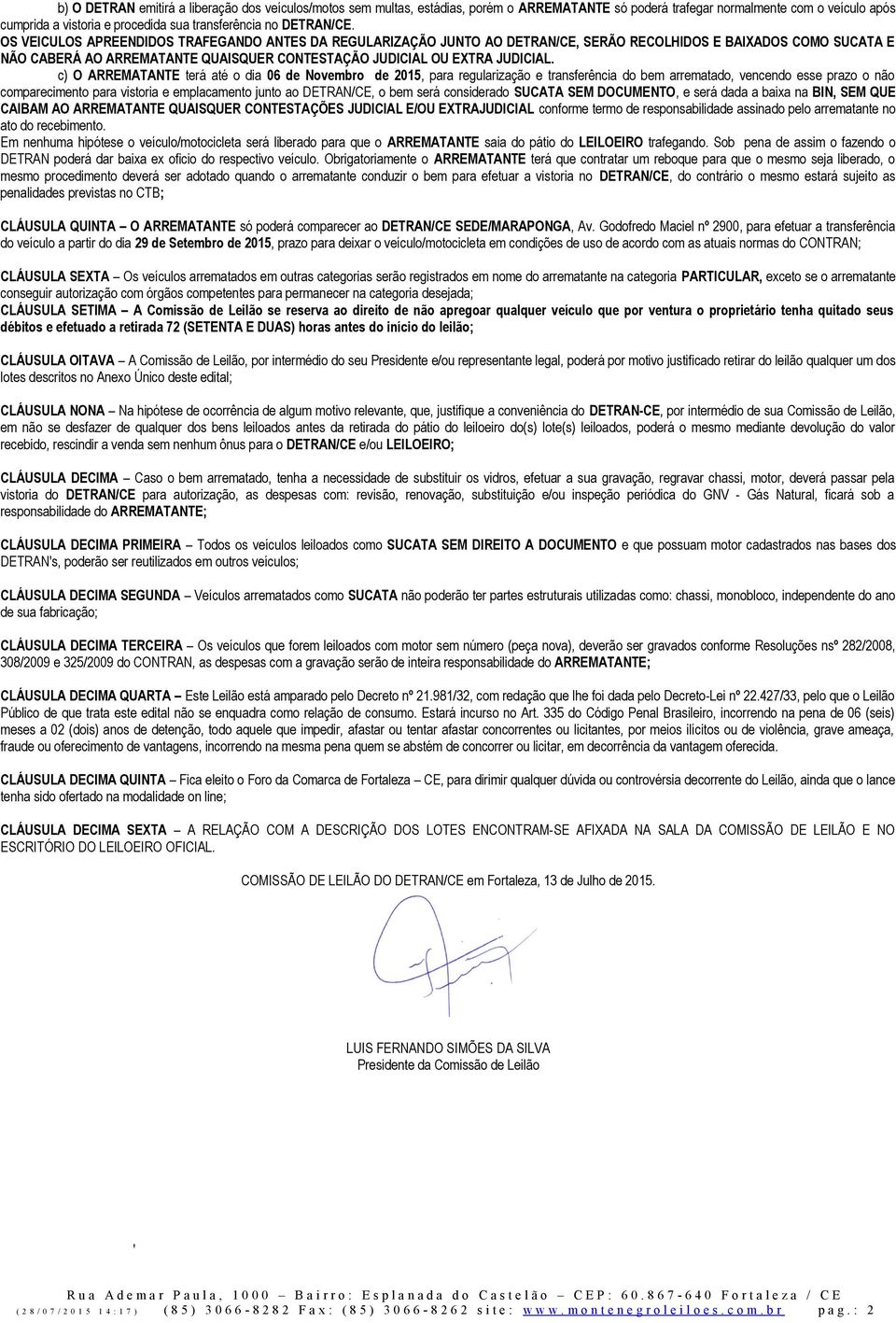 OS VEICULOS APREENDIDOS TRAFEGANDO ANTES DA REGULARIZAÇÃO JUNTO AO DETRAN/CE, SERÃO RECOLHIDOS E BAIXADOS COMO SUCATA E NÃO CABERÁ AO ARREMATANTE QUAISQUER CONTESTAÇÃO JUDICIAL OU EXTRA JUDICIAL.