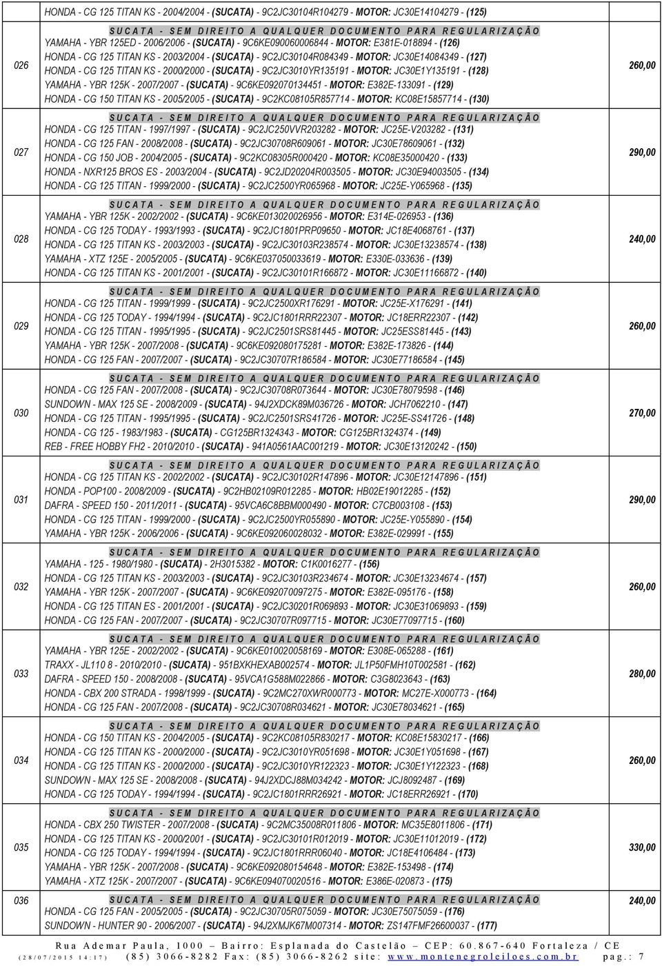 MOTOR: JC30E1Y135191 - (128) YAMAHA - YBR 125K - 2007/2007 - (SUCATA) - 9C6KE092070134451 - MOTOR: E382E-133091 - (129) HONDA - CG 150 TITAN KS - 2005/2005 - (SUCATA) - 9C2KC08105R857714 - MOTOR: