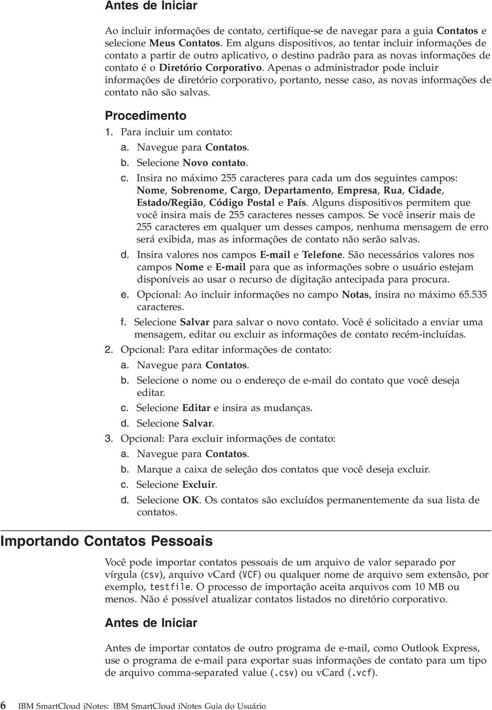 Apenas o administrador pode incluir informações de diretório corporatio, portanto, nesse caso, as noas informações de contato não são salas. 1. Para incluir um contato: a. Naegue para Contatos. b.