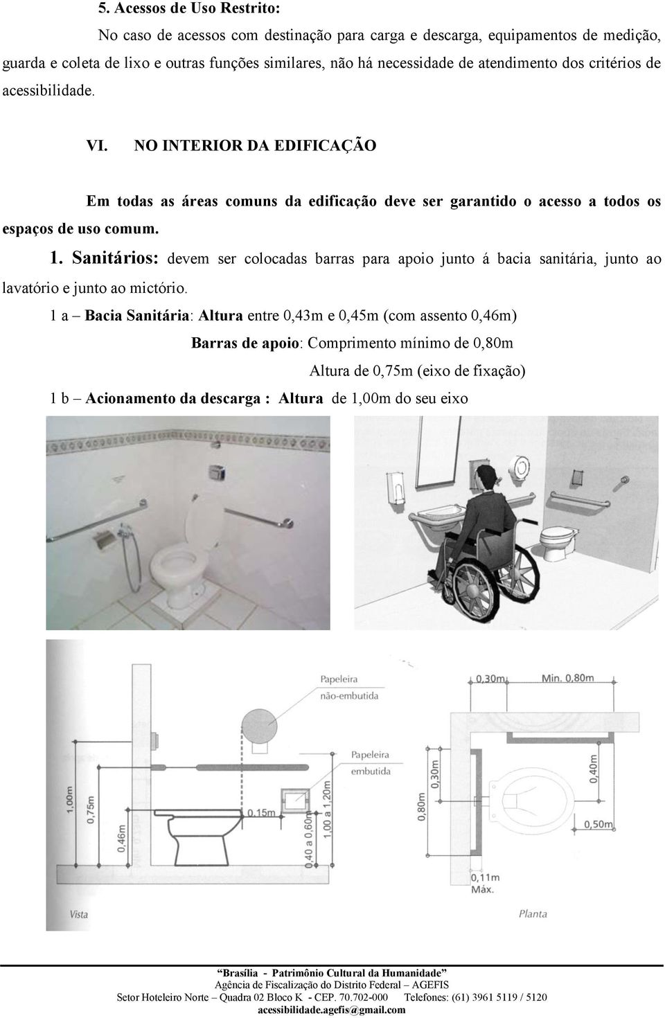 NO INTERIOR DA EDIFICAÇÃO Em todas as áreas comuns da edificação deve ser garantido o acesso a todos os espaços de uso comum. 1.