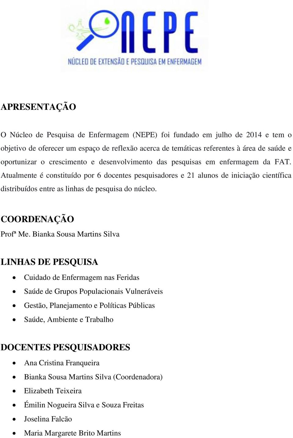 Atualmente é constituído por 6 docentes pesquisadores e 21 alunos de iniciação científica distribuídos entre as linhas de pesquisa do núcleo. COORDENAÇÃO Profª Me.