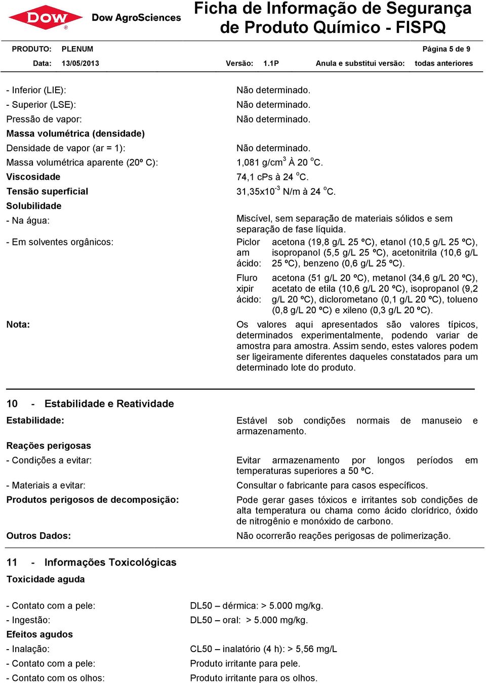 Produtos perigosos de decomposição: Outros Dados: 11 - Informações Toxicológicas Toxicidade aguda Não determinado. Não determinado. Não determinado. Não determinado. 74,1 cps à 24 o C.