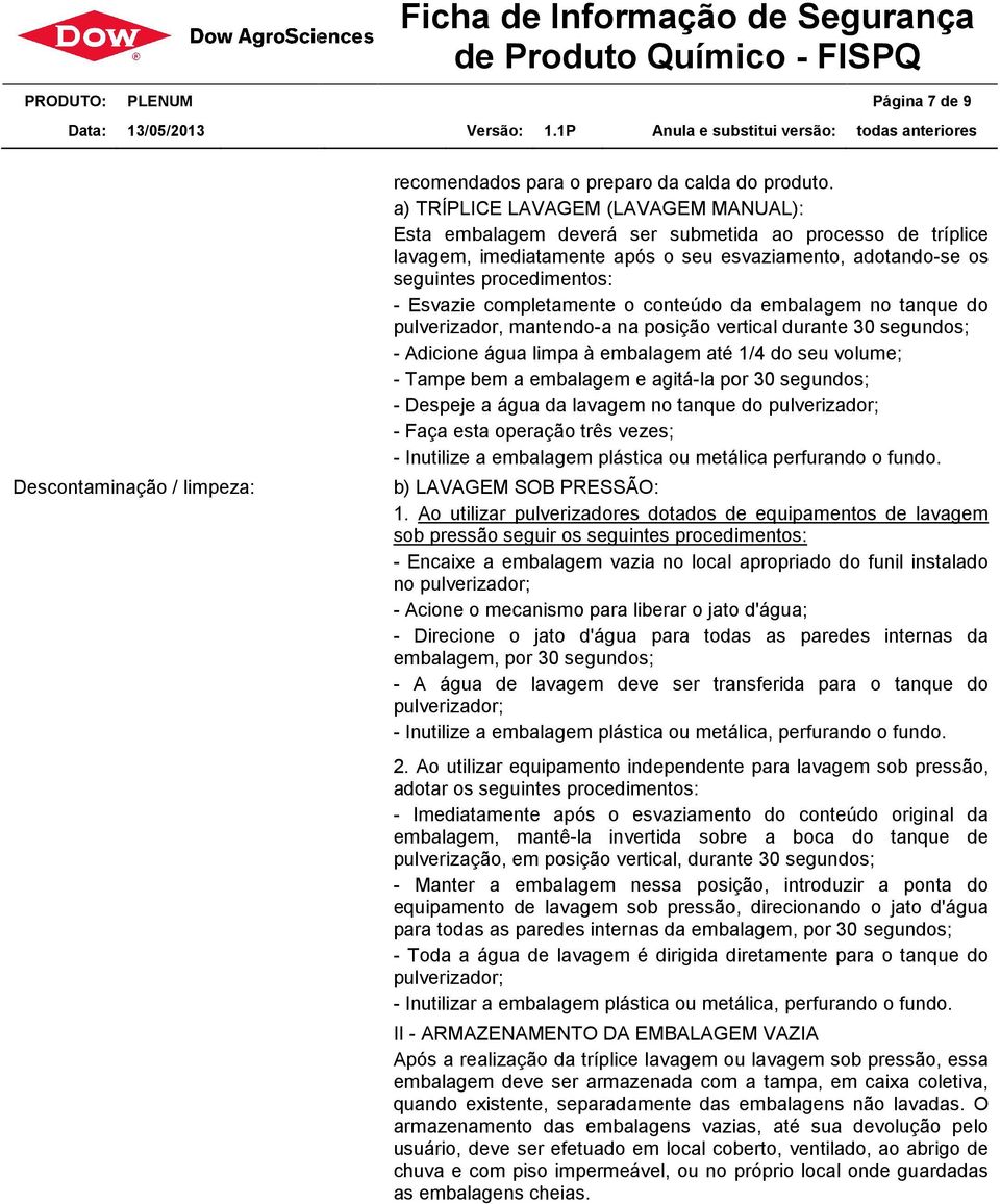 completamente o conteúdo da embalagem no tanque do pulverizador, mantendo-aa na posição vertical durante 30 segundos; - Adicione água limpa à embalagem até 1/4 do seu volume; - Tampe bem a embalagem