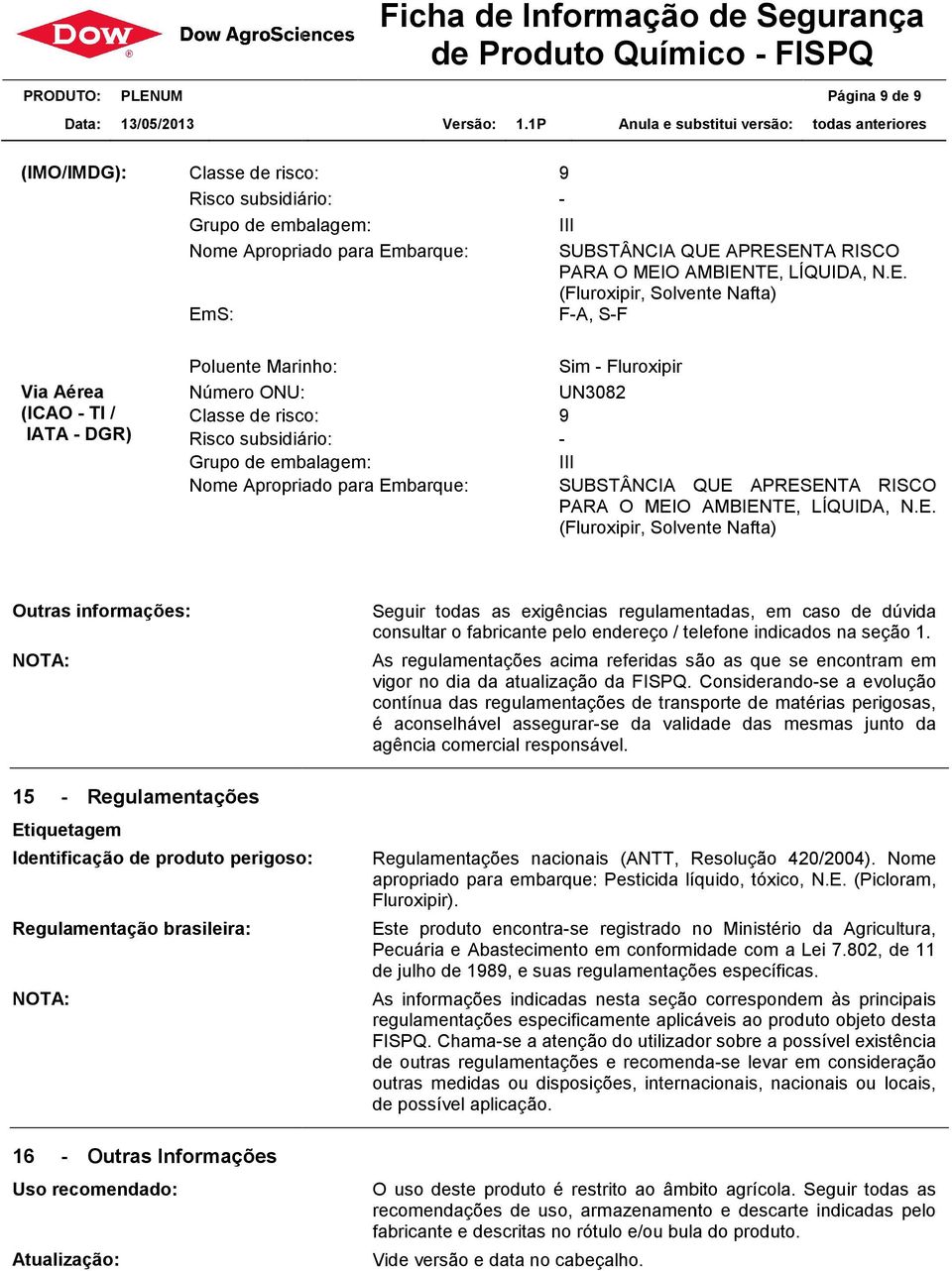 TE, LÍQUIDA, N.E. (Fluroxipir, Solvente Nafta) EmS: Poluente Marinho: F-A, S-F Sim - Fluroxipir Número ONU: UN3082 Classe de risco: 9 Risco subsidiário: - Grupo de embalagem: III Nome Apropriado para