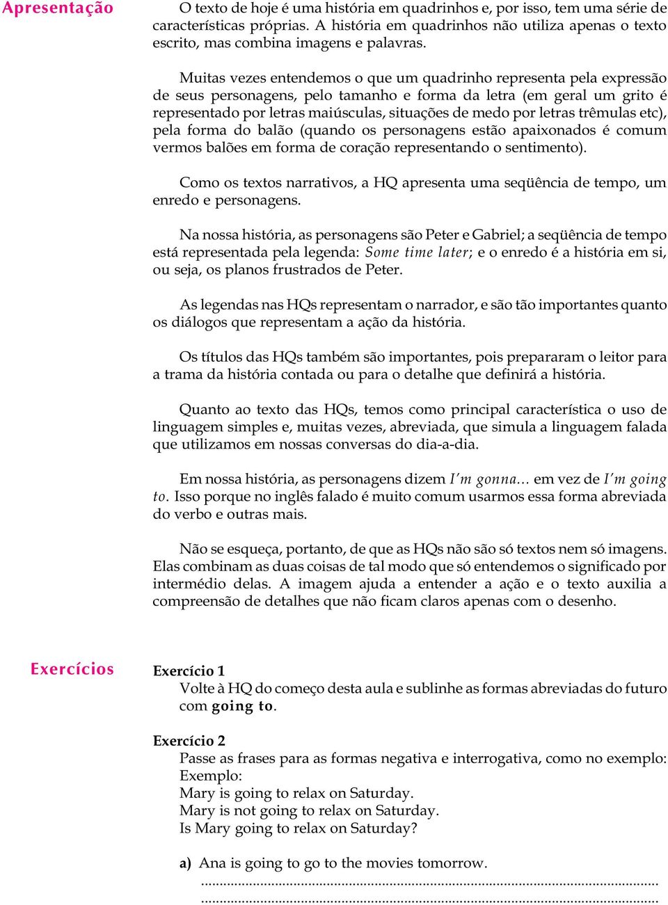 Muitas vezes entendemos o que um quadrinho representa pea expressão de seus personagens, peo tamanho e forma da etra (em gera um grito é representado por etras maiúscuas, situações de medo por etras