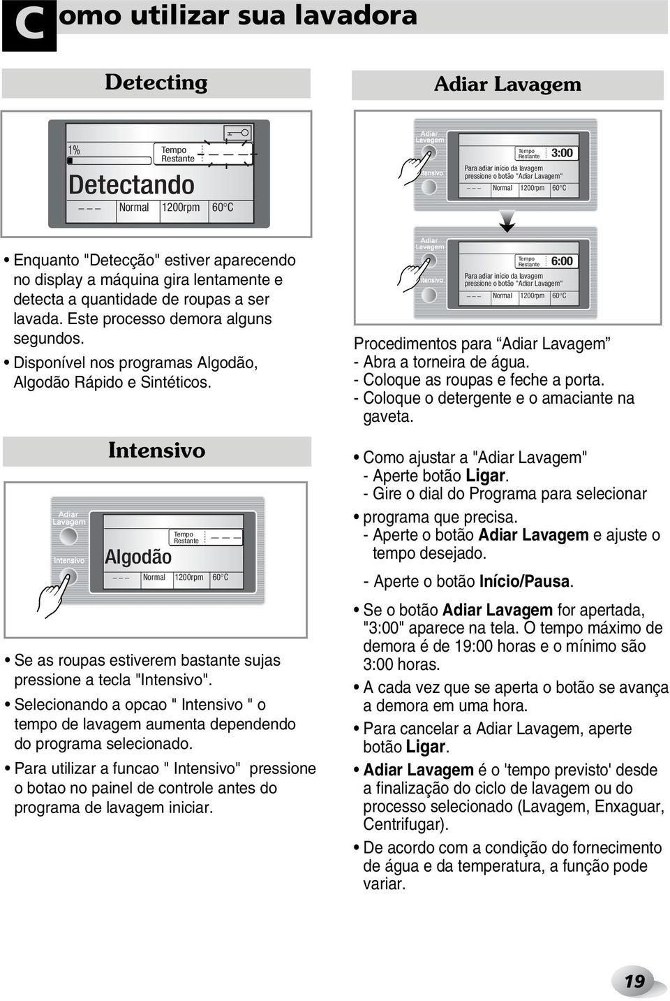 Disponível nos programas Algodão, Algodão Rápido e Sintéticos. Algodão Restante Normal 1200rpm 60 C Alta Temp. Normal Amaciante Baixa Temp. Se as roupas estiverem bastante sujas pressione a tecla "".