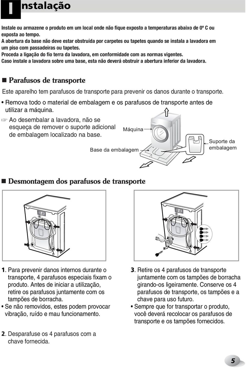 Proceda a ligação do fio terra da lavadora, em conformidade com as normas vigentes. Caso instale a lavadora sobre uma base, esta não deverá obstruir a abertura inferior da lavadora.