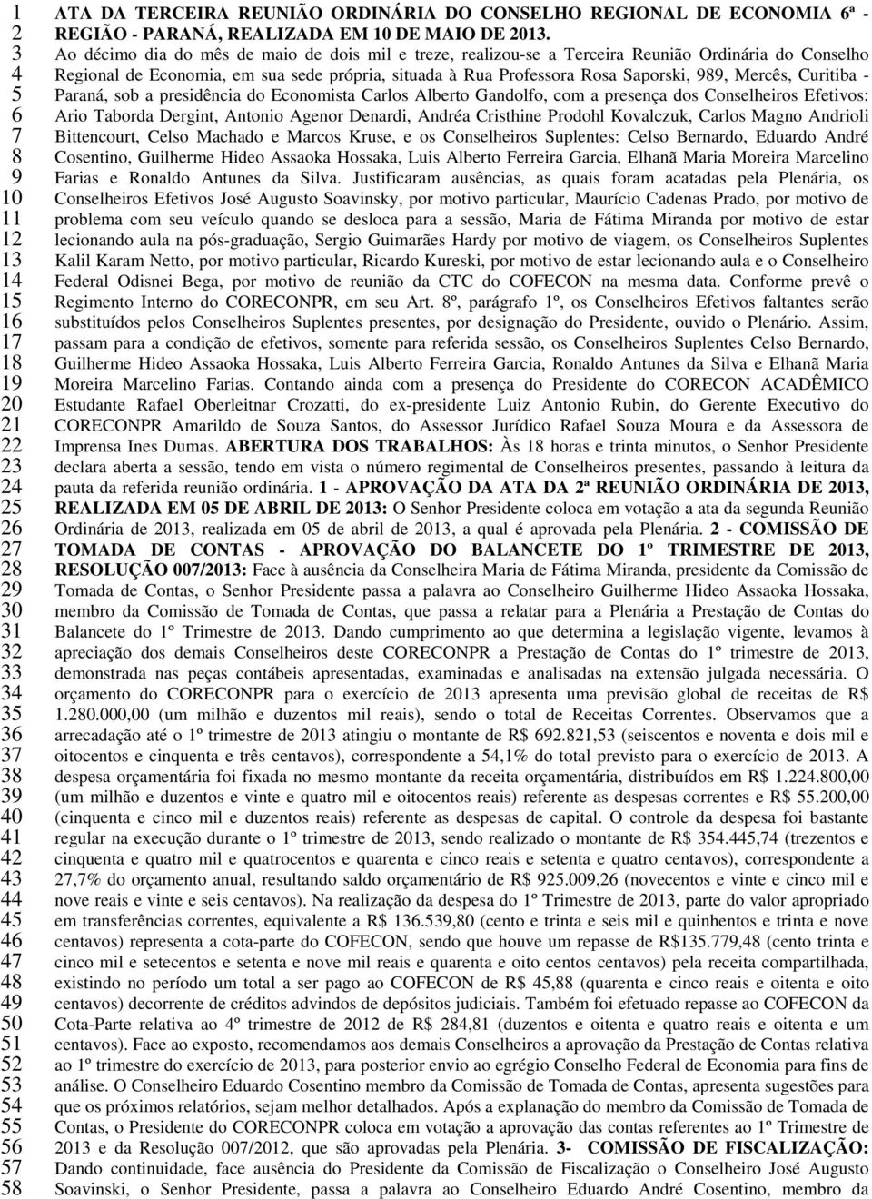 Ao décimo dia do mês de maio de dois mil e treze, realizou-se a Terceira Reunião Ordinária do Conselho Regional de Economia, em sua sede própria, situada à Rua Professora Rosa Saporski, 989, Mercês,