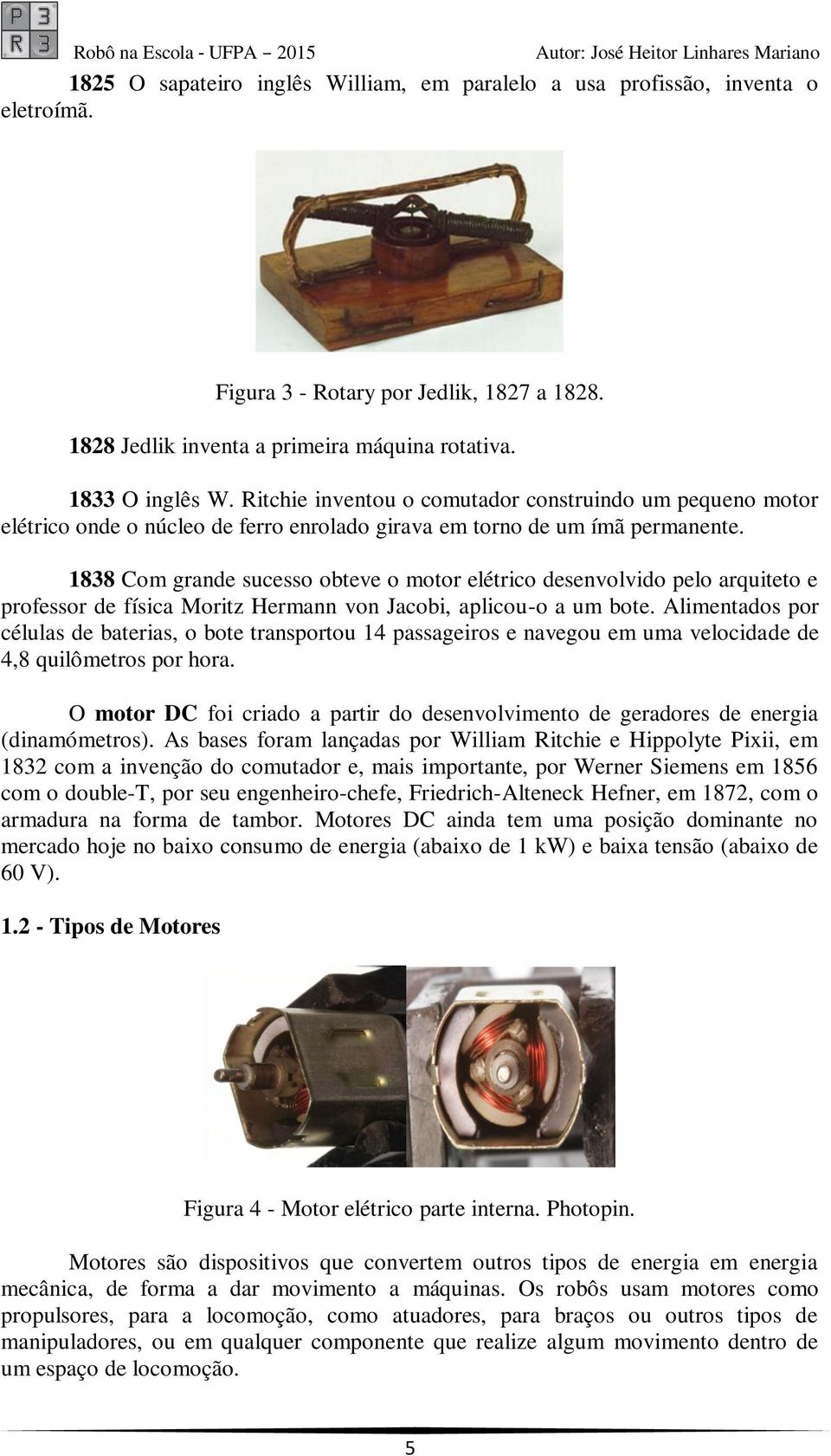 1838 Com grande sucesso obteve o motor elétrico desenvolvido pelo arquiteto e professor de física Moritz Hermann von Jacobi, aplicou-o a um bote.