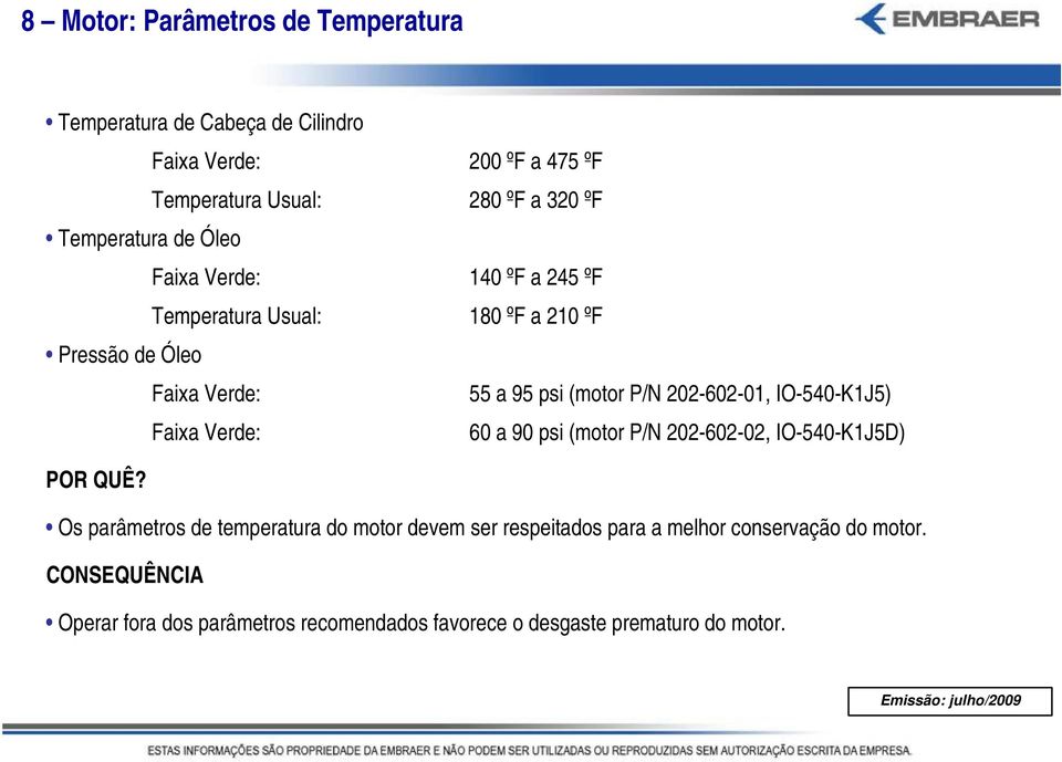 P/N 202-602-01, IO-540-K1J5) Faixa Verde: 60 a 90 psi (motor P/N 202-602-02, IO-540-K1J5D) Os parâmetros de temperatura do motor