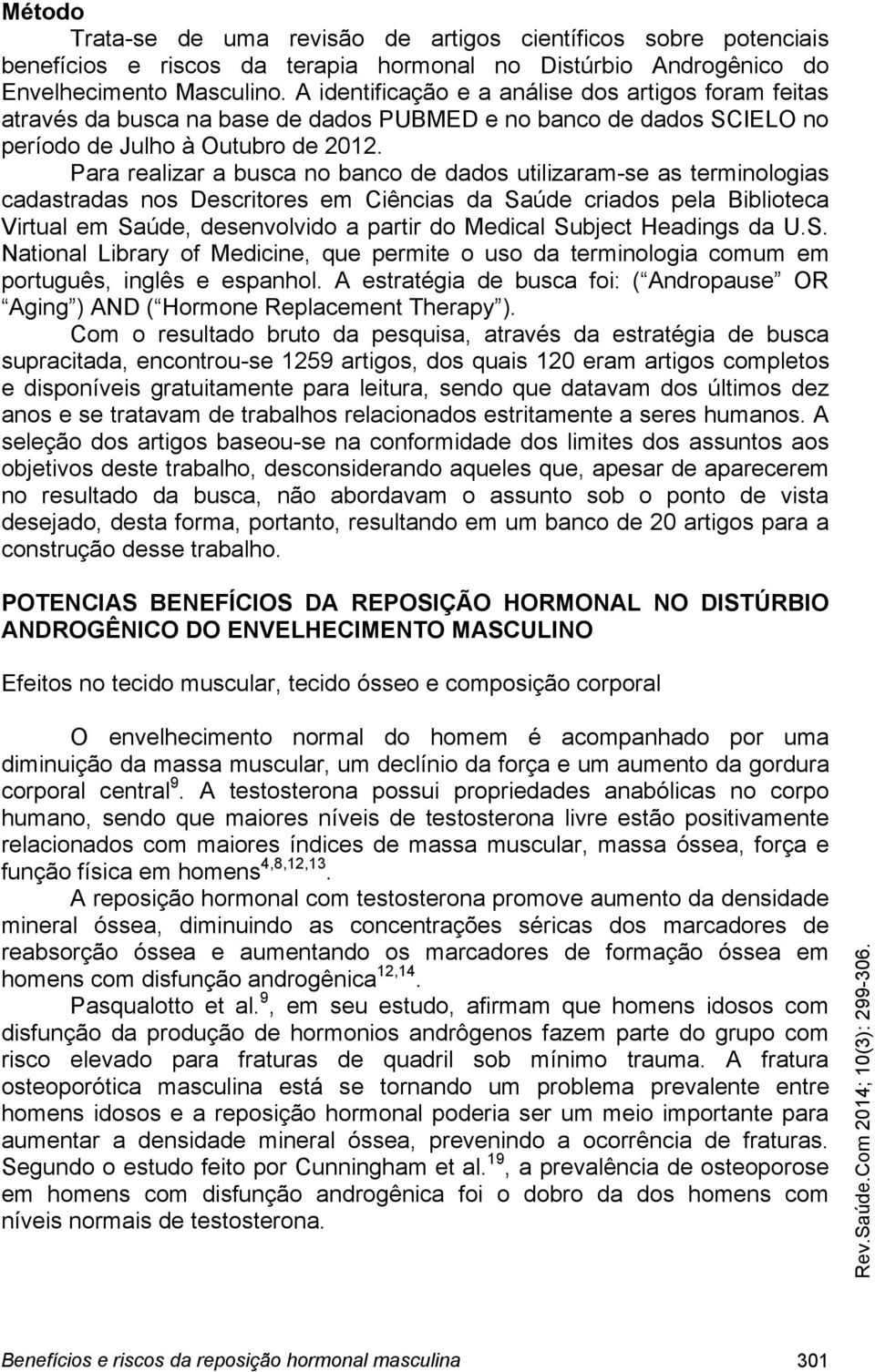 Para realizar a busca no banco de dados utilizaram-se as terminologias cadastradas nos Descritores em Ciências da Saúde criados pela Biblioteca Virtual em Saúde, desenvolvido a partir do Medical