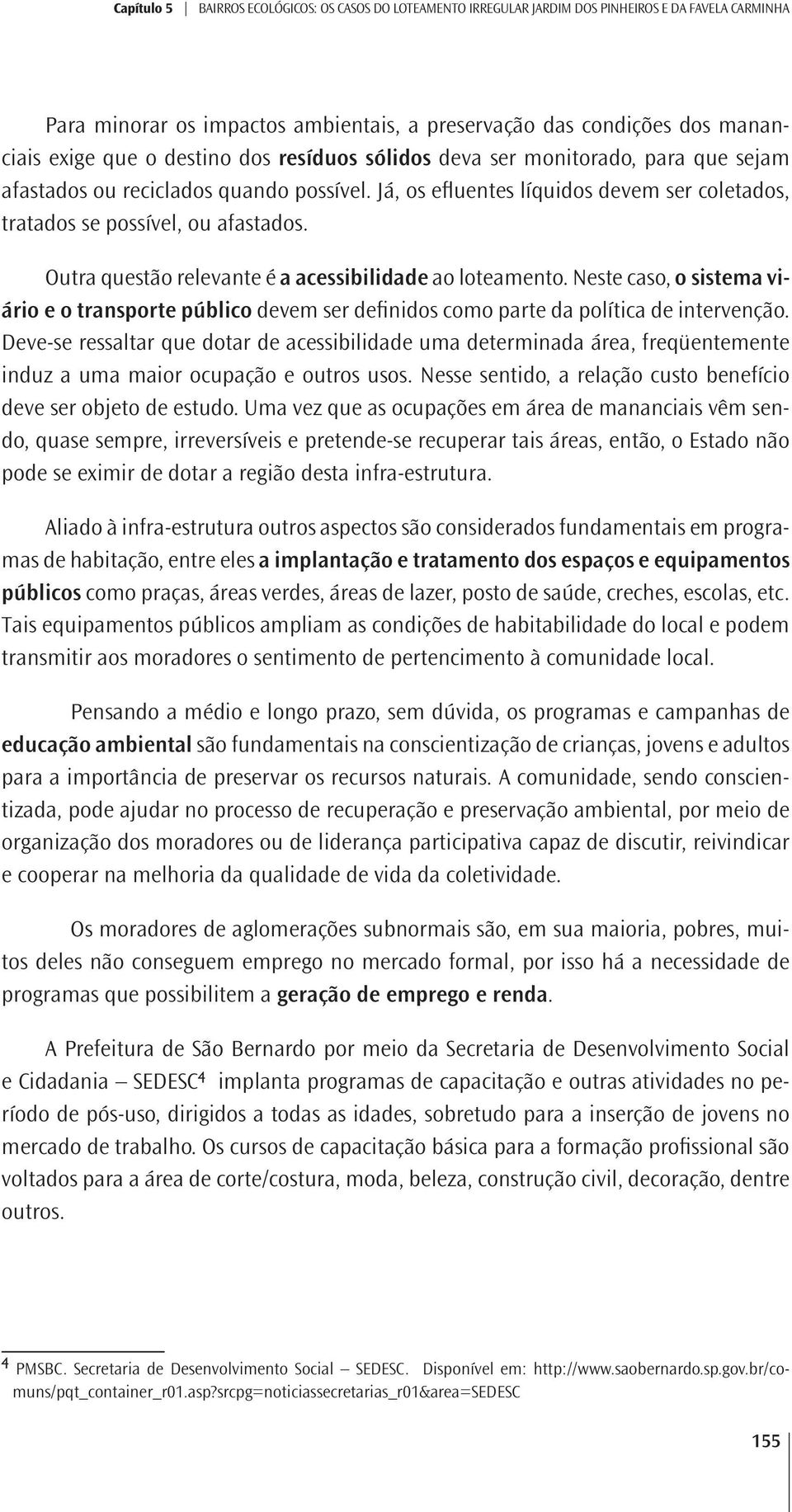 Outra questão relevante é a acessibilidade ao loteamento. Neste caso, o sistema viário e o transporte público devem ser definidos como parte da política de intervenção.